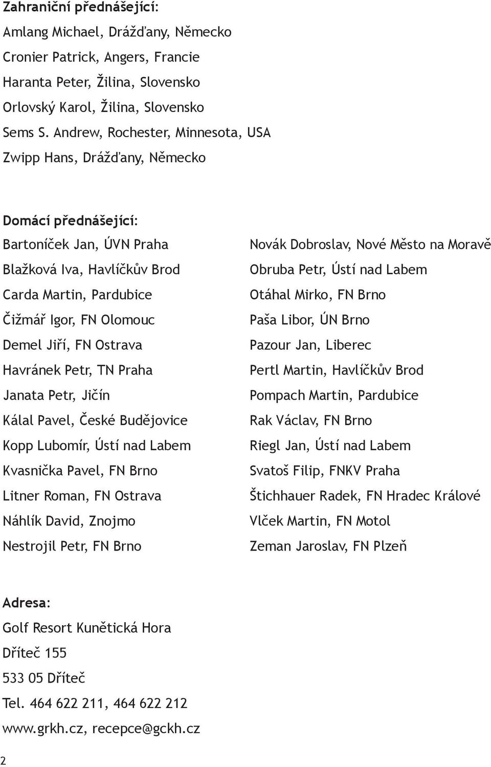 FN Ostrava Havránek Petr, TN Praha Janata Petr, Jičín Kálal Pavel, České Budějovice Kopp Lubomír, Ústí nad Labem Kvasnička Pavel, FN Brno Litner Roman, FN Ostrava Náhlík David, Znojmo Nestrojil Petr,