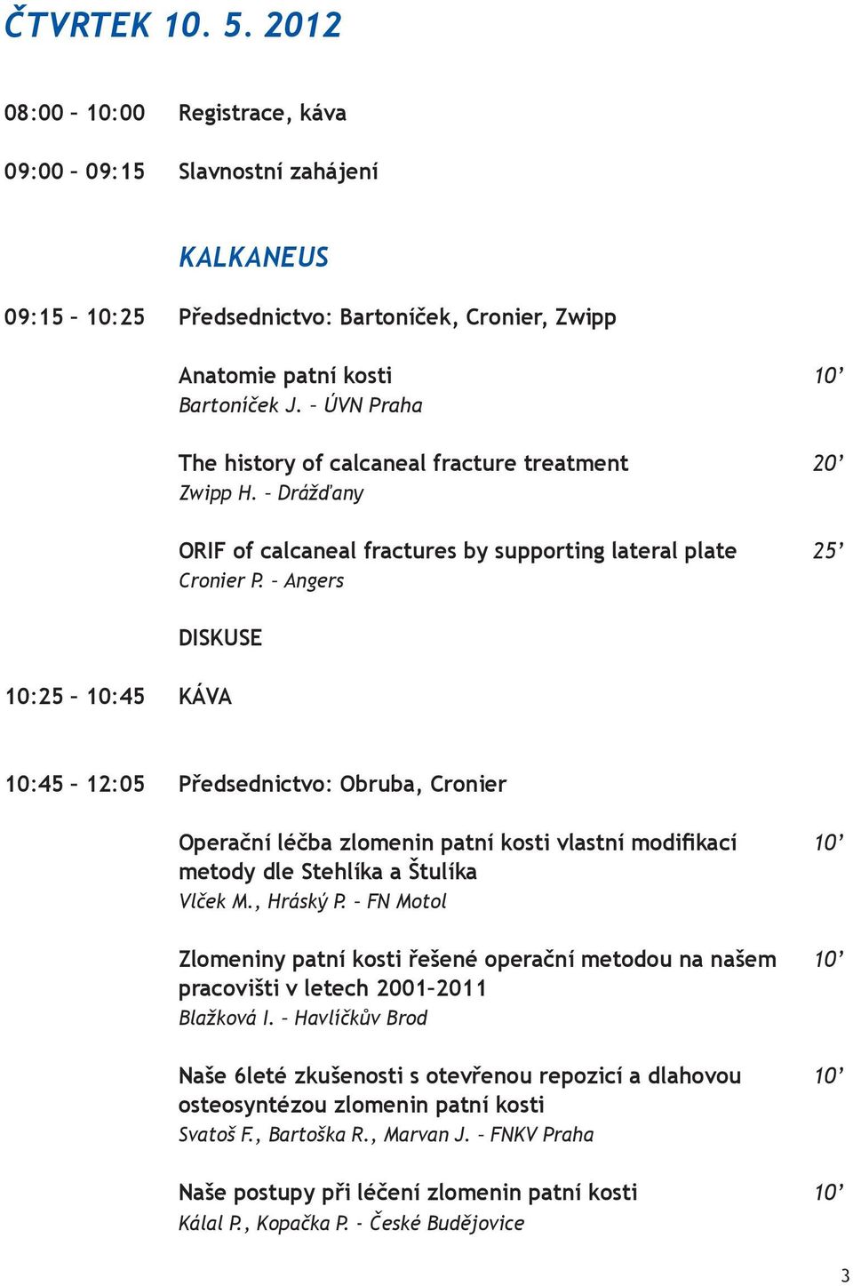 Angers 10:25 10:45 KÁVA 10:45 12:05 Předsednictvo: Obruba, Cronier Operační léčba zlomenin patní kosti vlastní modifikací 10 metody dle Stehlíka a Štulíka Vlček M., Hráský P.