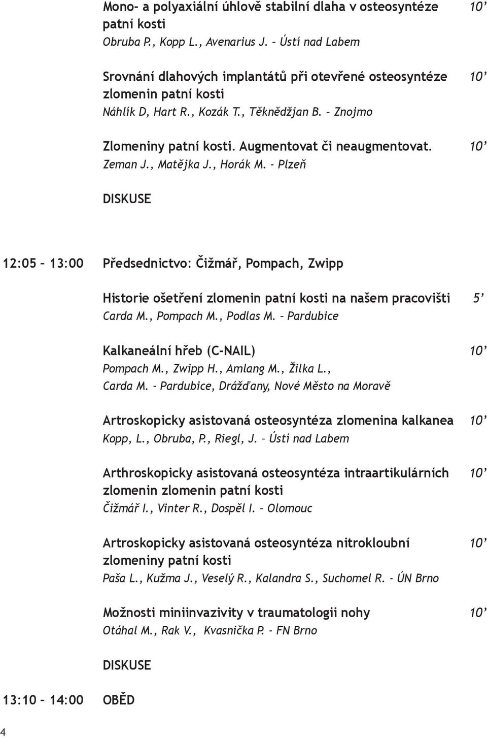 10 Zeman J., Matějka J., Horák M. - Plzeň 12:05 13:00 Předsednictvo: Čižmář, Pompach, Zwipp Historie ošetření zlomenin patní kosti na našem pracovišti 5 Carda M., Pompach M., Podlas M.