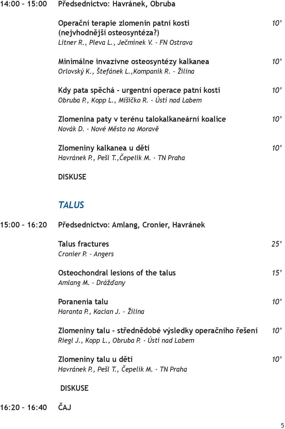 - Ústí nad Labem Zlomenina paty v terénu talokalkaneární koalice 10 Novák D. - Nové Město na Moravě Zlomeniny kalkanea u dětí 10 Havránek P., Pešl T.,Čepelík M.