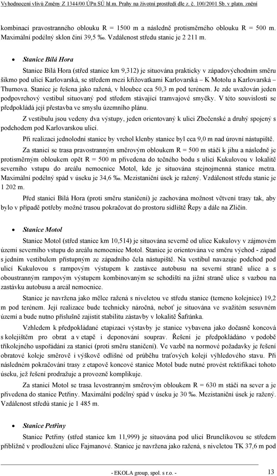 Karlovarská Thurnova. Stanice je řešena jako ražená, v hloubce cca 50,3 m pod terénem. Je zde uvažován jeden podpovrchový vestibul situovaný pod středem stávající tramvajové smyčky.