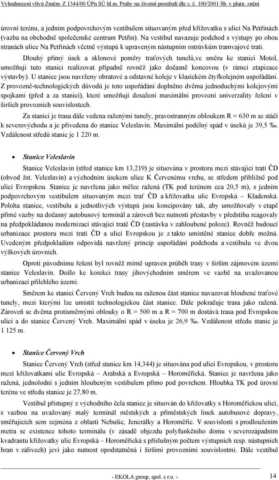 Dlouhý přímý úsek a sklonové poměry traťových tunelů,ve směru ke stanici Motol, umožňují tuto stanici realizovat případně rovněž jako dočasně koncovou (v rámci etapizace výstavby).