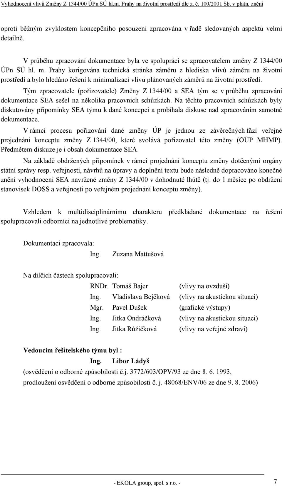 Tým zpracovatele (pořizovatele) Změny Z 1344/00 a SEA tým se v průběhu zpracování dokumentace SEA sešel na několika pracovních schůzkách.