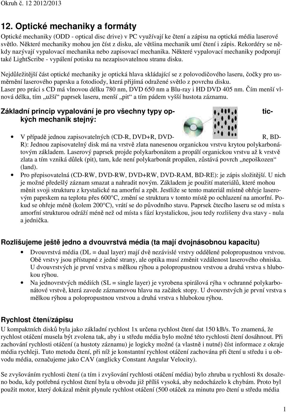 Některé vypalovací mechaniky podporují také LightScribe - vypálení potisku na nezapisovatelnou stranu disku.