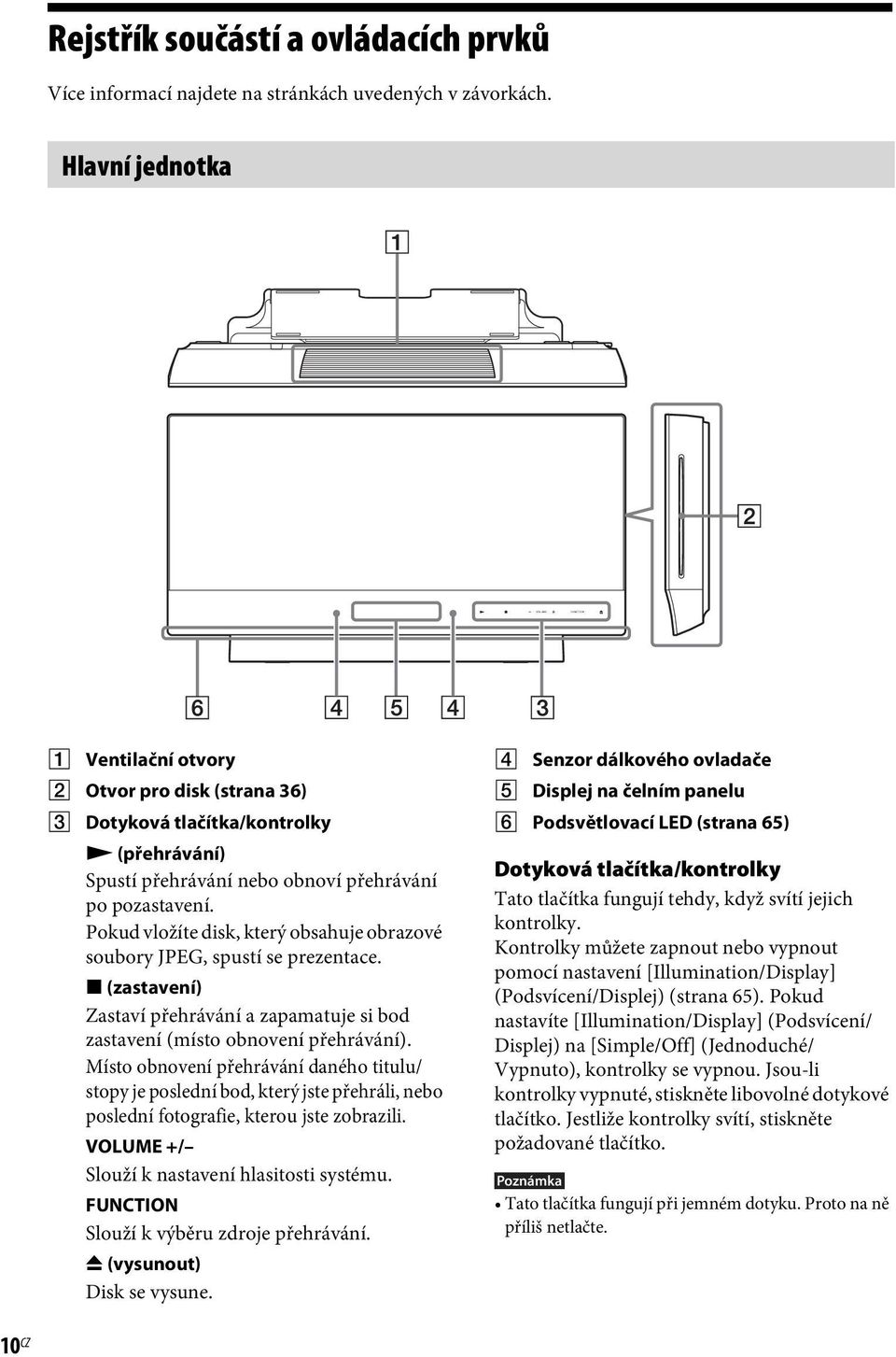 Pokud vložíte disk, který obsahuje obrazové soubory JPEG, spustí se prezentace. x (zastavení) Zastaví přehrávání a zapamatuje si bod zastavení (místo obnovení přehrávání).