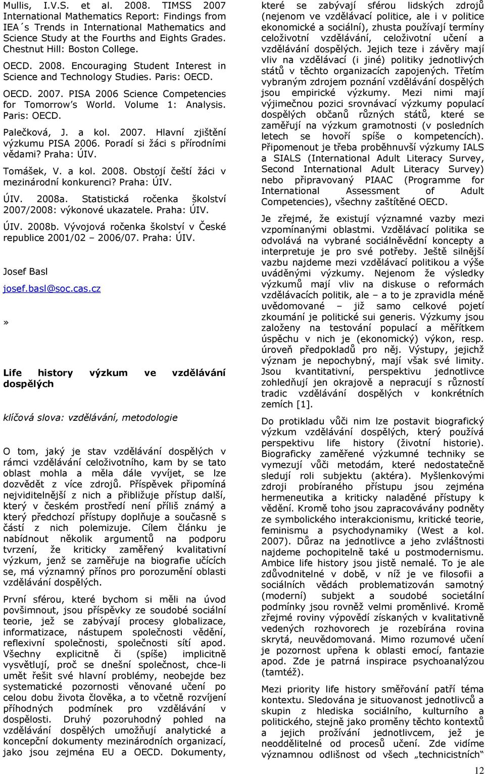 Volume 1: Analysis. Paris: OECD. Palečková, J. a kol. 2007. Hlavní zjištění výzkumu PISA 2006. Poradí si žáci s přírodními vědami? Praha: ÚIV. Tomášek, V. a kol. 2008.