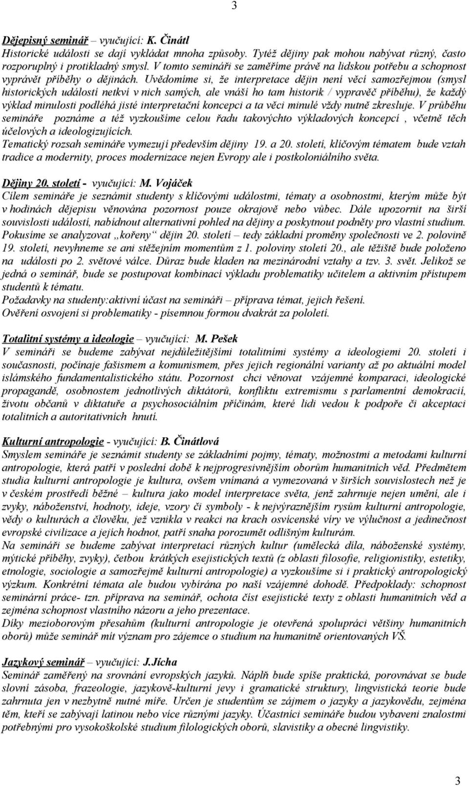 Uvědomíme si, že interpretace dějin není věcí samozřejmou (smysl historických událostí netkví v nich samých, ale vnáší ho tam historik / vypravěč příběhu), že každý výklad minulosti podléhá jisté