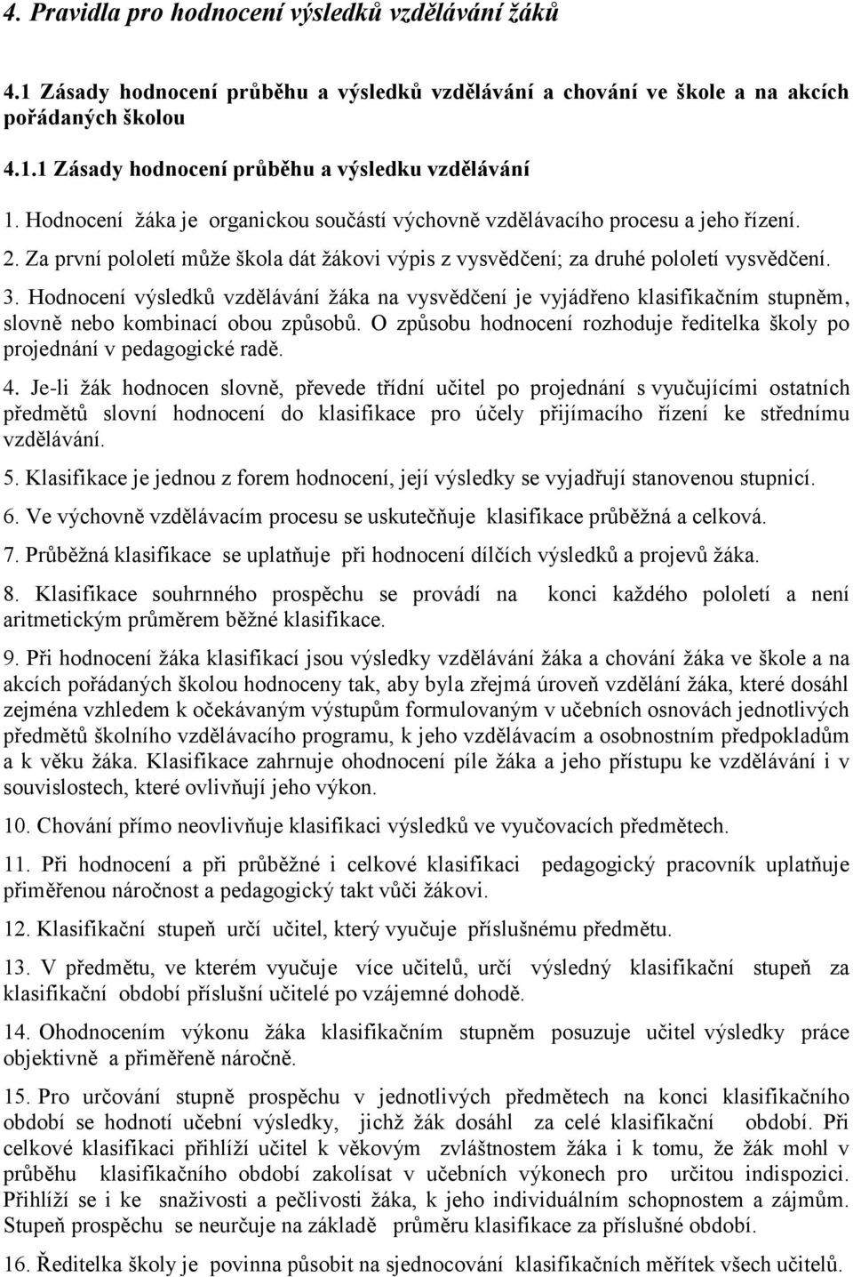 Hodnocení výsledků vzdělávání žáka na vysvědčení je vyjádřeno klasifikačním stupněm, slovně nebo kombinací obou způsobů. O způsobu hodnocení rozhoduje ředitelka školy po projednání v pedagogické radě.