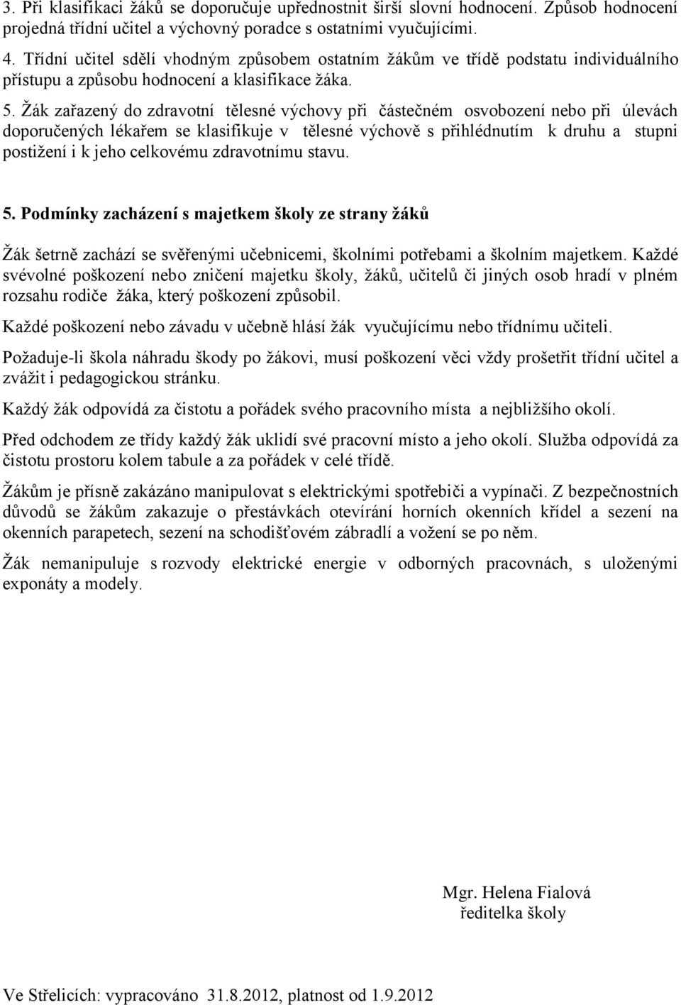 Žák zařazený do zdravotní tělesné výchovy při částečném osvobození nebo při úlevách doporučených lékařem se klasifikuje v tělesné výchově s přihlédnutím k druhu a stupni postižení i k jeho celkovému