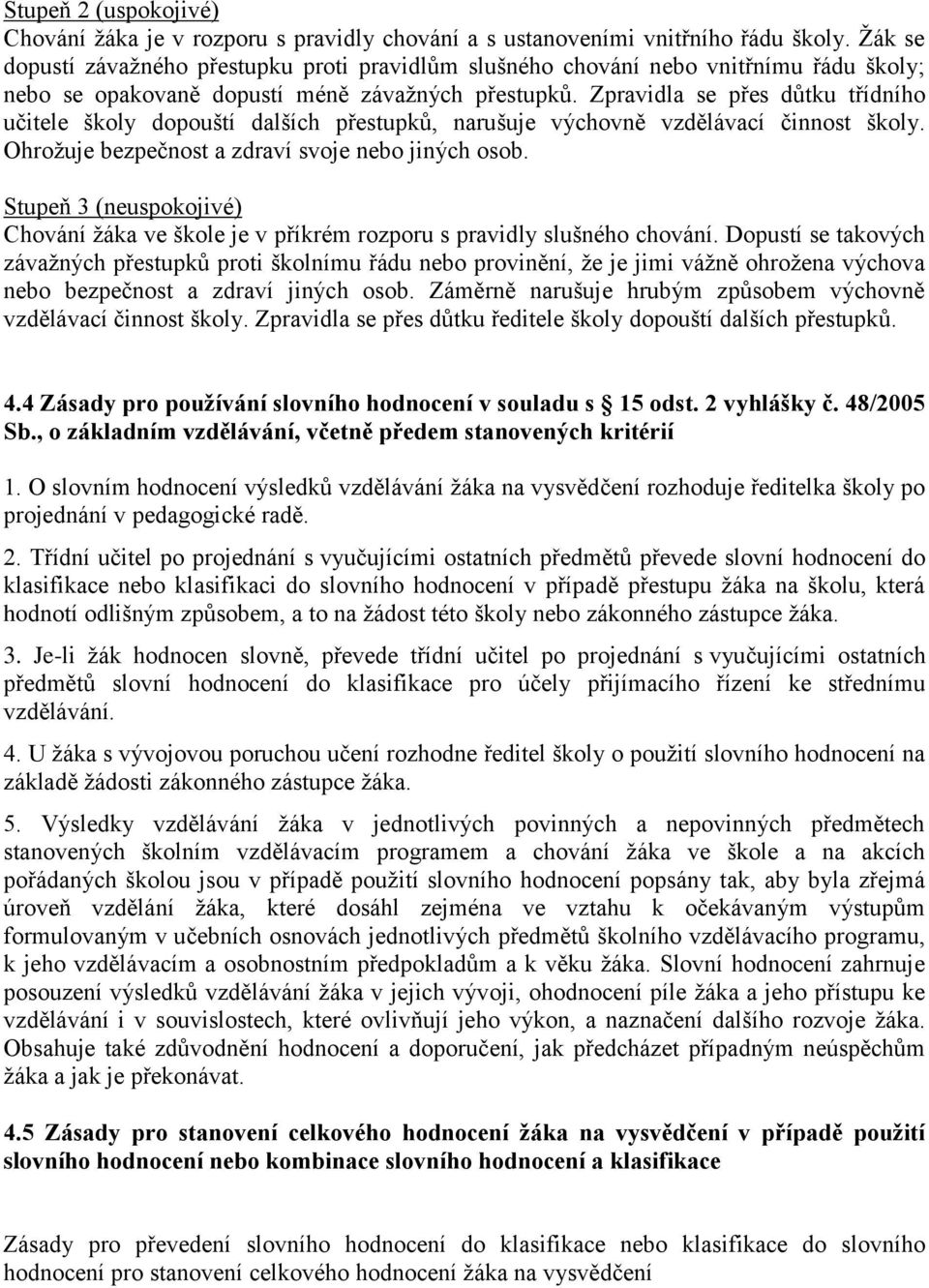 Zpravidla se přes důtku třídního učitele školy dopouští dalších přestupků, narušuje výchovně vzdělávací činnost školy. Ohrožuje bezpečnost a zdraví svoje nebo jiných osob.