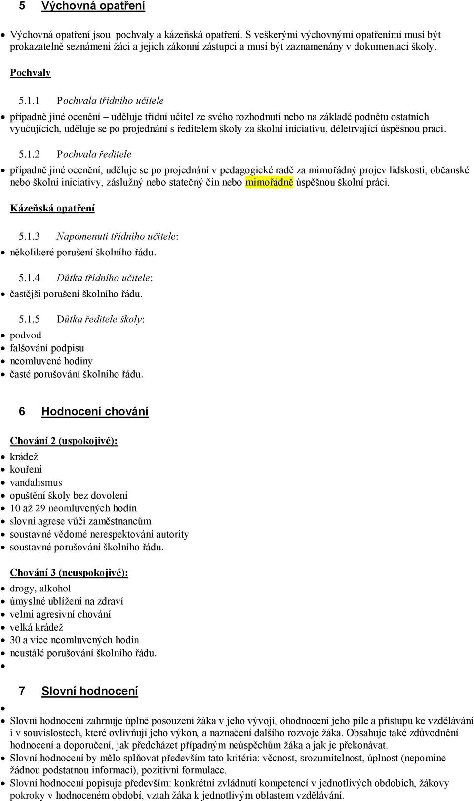 1 Pochvala třídního učitele případně jiné ocenění uděluje třídní učitel ze svého rozhodnutí nebo na základě podnětu ostatních vyučujících, uděluje se po projednání s ředitelem školy za školní