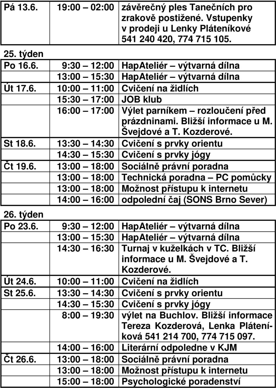 Kozderové. 14:00 16:00 odpolední čaj (SONS Brno Sever) 14:30 16:30 Turnaj v kuželkách v TC. Bližší informace u M. Švejdové a T. Kozderové.