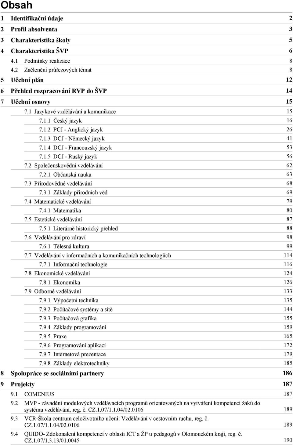 1.3 DCJ - Německý jazyk 41 7.1.4 DCJ - Francouzský jazyk 53 7.1.5 DCJ - Ruský jazyk 56 7.2 Společenskovědní vzdělávání 62 7.2.1 Občanská nauka 63 7.3 Přírodovědné vzdělávání 68 7.3.1 Základy přírodních věd 69 7.