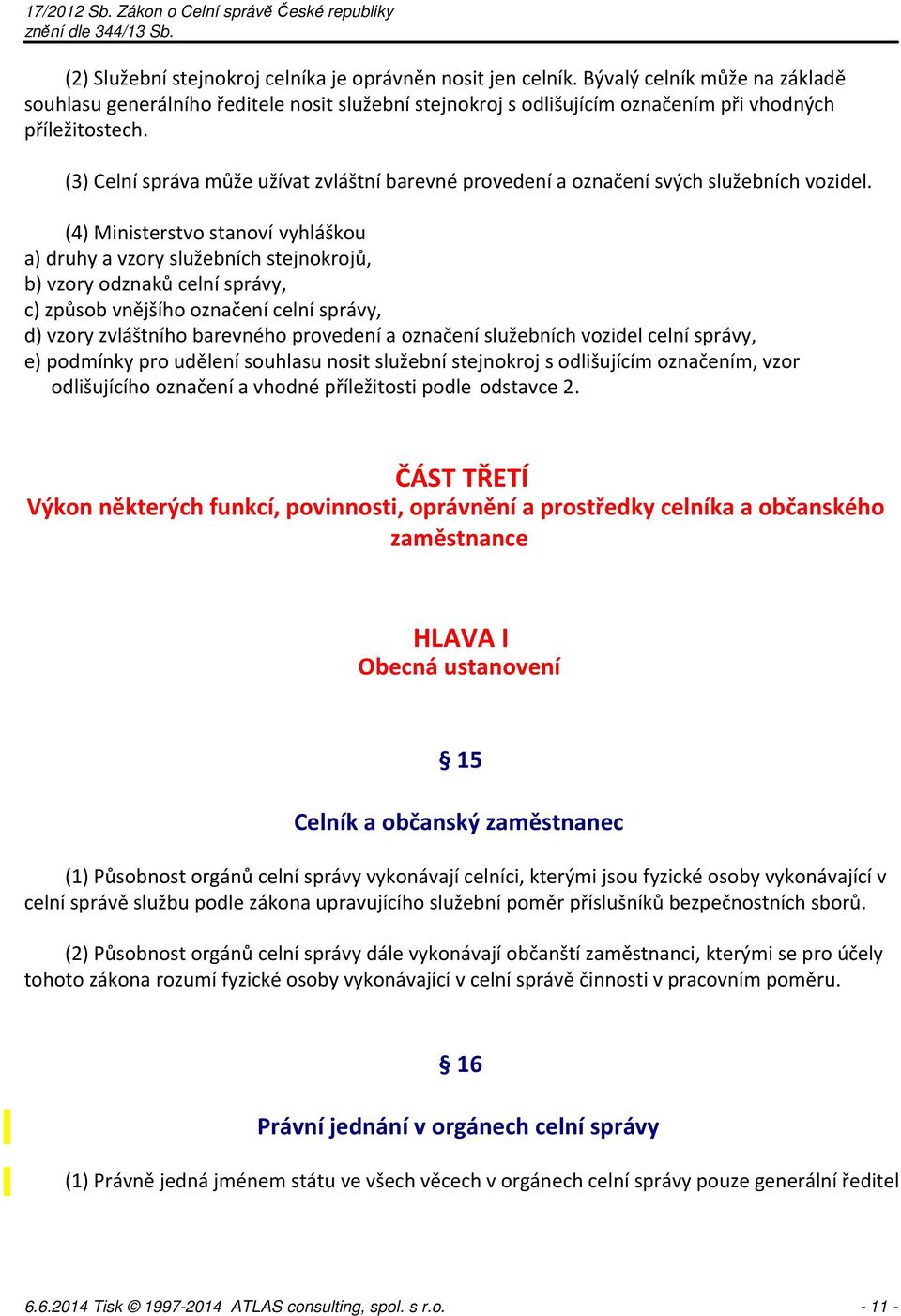 (4) Ministerstvo stanoví vyhláškou a) druhy a vzory služebních stejnokrojů, b) vzory odznaků celní správy, c) způsob vnějšího označení celní správy, d) vzory zvláštního barevného provedení a označení