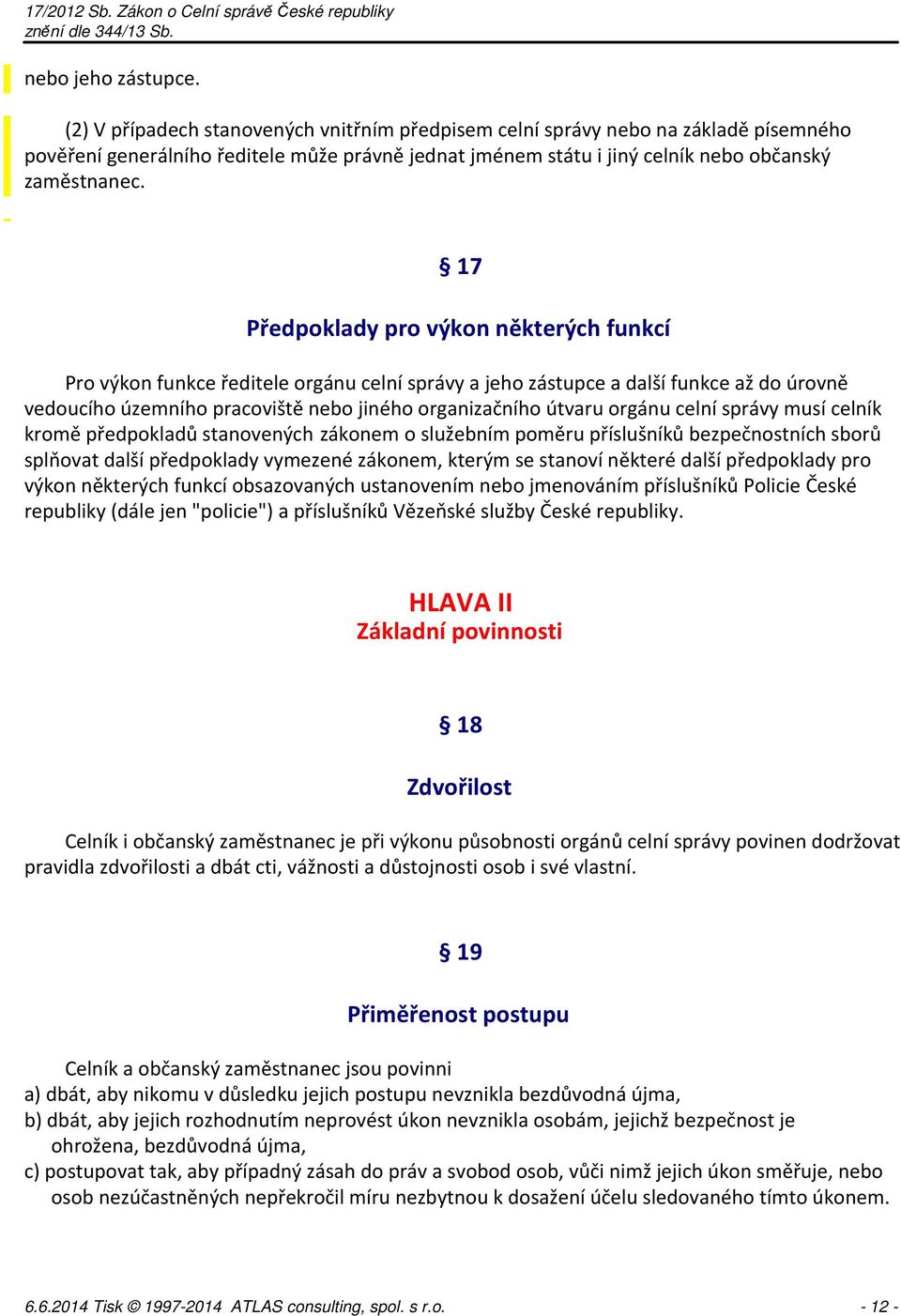 17 Předpoklady pro výkon některých funkcí Pro výkon funkce ředitele orgánu celní správy a jeho zástupce a další funkce až do úrovně vedoucího územního pracoviště nebo jiného organizačního útvaru