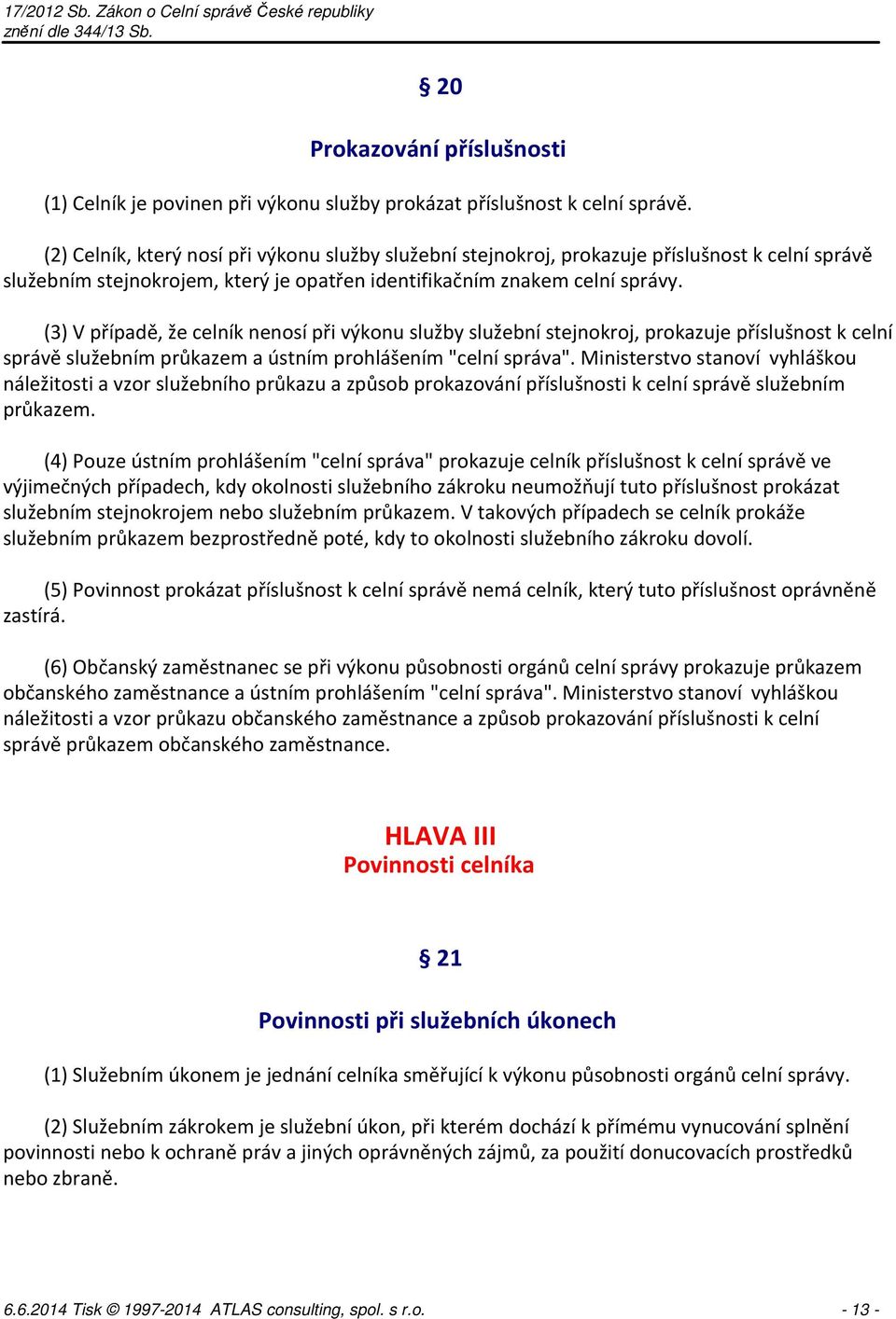 (3) V případě, že celník nenosí při výkonu služby služební stejnokroj, prokazuje příslušnost k celní správě služebním průkazem a ústním prohlášením "celní správa".