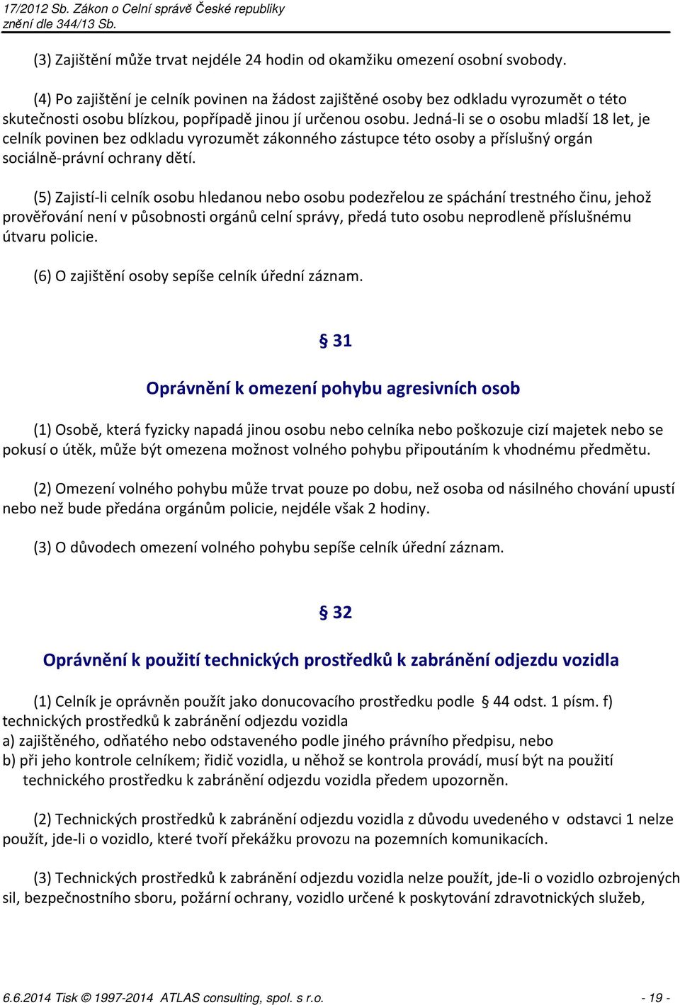 Jedná-li se o osobu mladší 18 let, je celník povinen bez odkladu vyrozumět zákonného zástupce této osoby a příslušný orgán sociálně-právní ochrany dětí.