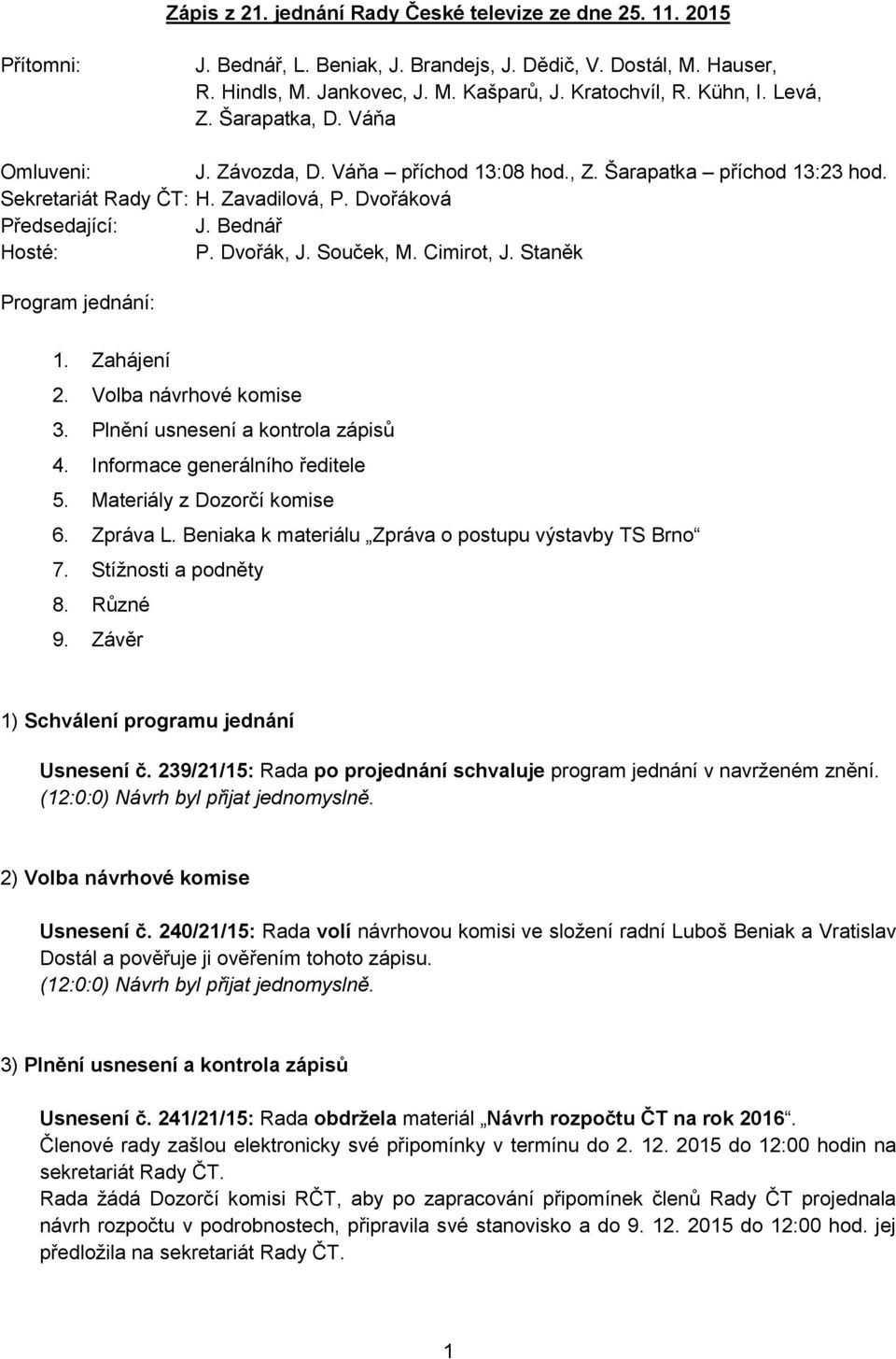 Cimirot, J. Staněk Program jednání: 1. Zahájení 2. Volba návrhové komise 3. Plnění usnesení a kontrola zápisů 4. Informace generálního ředitele 5. Materiály z Dozorčí komise 6. Zpráva L.