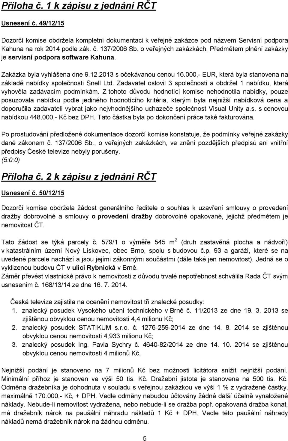 000,- EUR, která byla stanovena na základě nabídky společnosti Snell Ltd. Zadavatel oslovil 3 společnosti a obdržel 1 nabídku, která vyhověla zadávacím podmínkám.