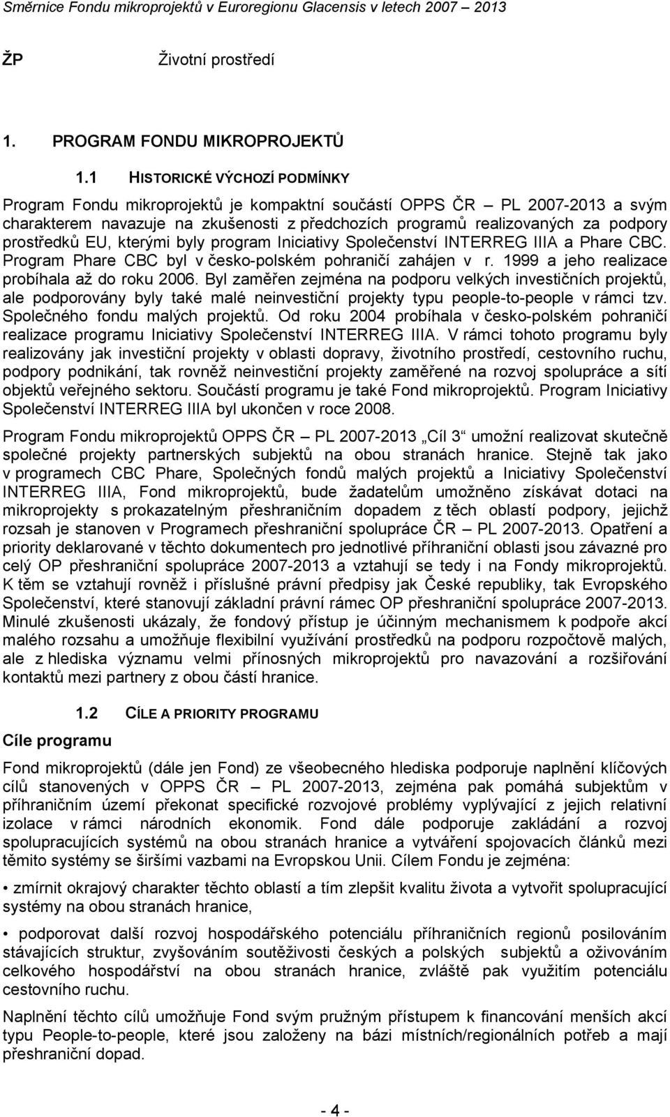 prostředků EU, kterými byly program Iniciativy Společenství INTERREG IIIA a Phare CBC. Program Phare CBC byl v českopolském pohraničí zahájen v r. 1999 a jeho realizace probíhala až do roku 2006.