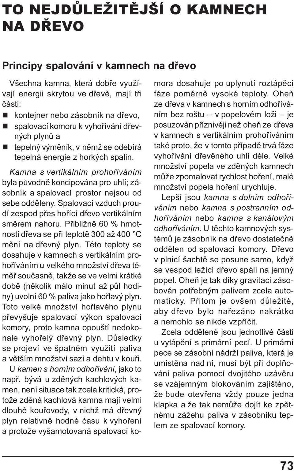 Kamna s vertikálním prohoøíváním byla pùvodnì koncipována pro uhlí; zásobník a spalovací prostor nejsou od sebe oddìleny. Spalovací vzduch proudí zespod pøes hoøící døevo vertikálním smìrem nahoru.