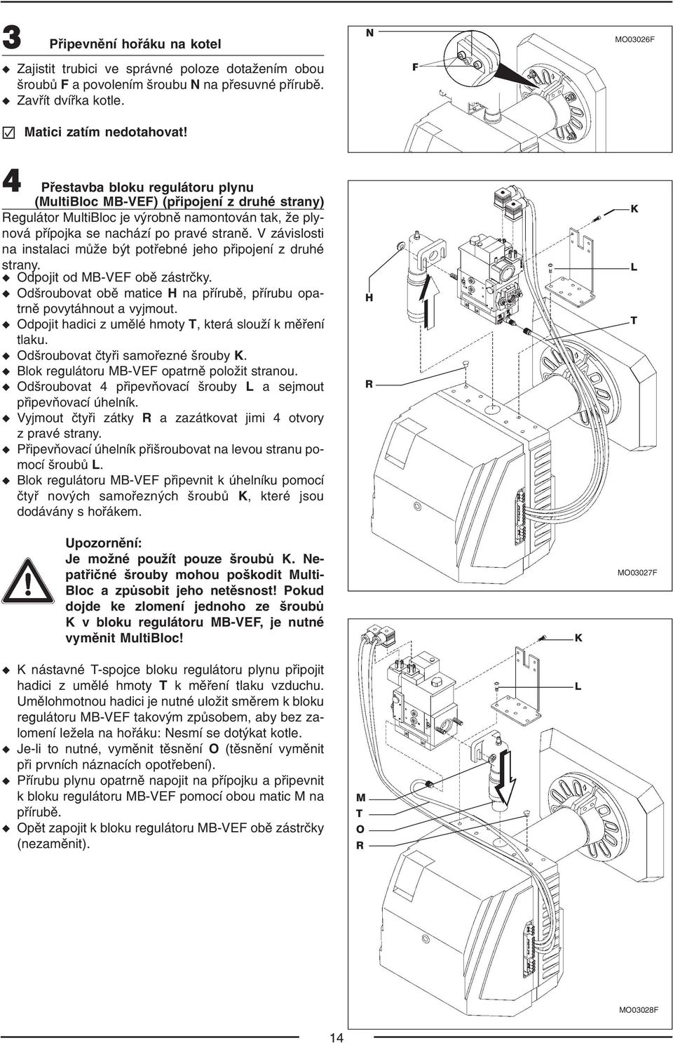 V závislosti na instalaci může být potřebné jeho připojení z druhé strany. Odpojit od MB VEF obě zástrčky. Odšroubovat obě matice H na přírubě, přírubu opa trně povytáhnout a vyjmout.