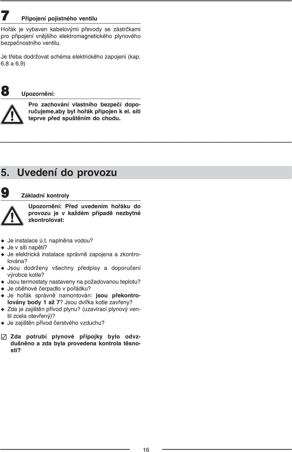 Uvedení do provozu 9 Základní kontroly Upozornění: Před uvedením hořáku do provozu je v každém případě nezbytné zkontrolovat: Je instalace ú.t. naplněna vodou? Je v síti napětí?