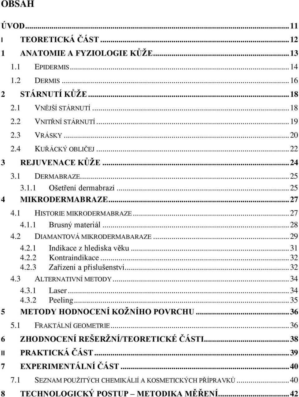 2 DIAMANTOVÁ MIKRODERMABARAZE... 29 4.2.1 Indikace z hlediska věku... 31 4.2.2 Kontraindikace... 32 4.2.3 Zařízení a příslušenství... 32 4.3 ALTERNATIVNÍ METODY... 34 4.3.1 Laser... 34 4.3.2 Peeling.