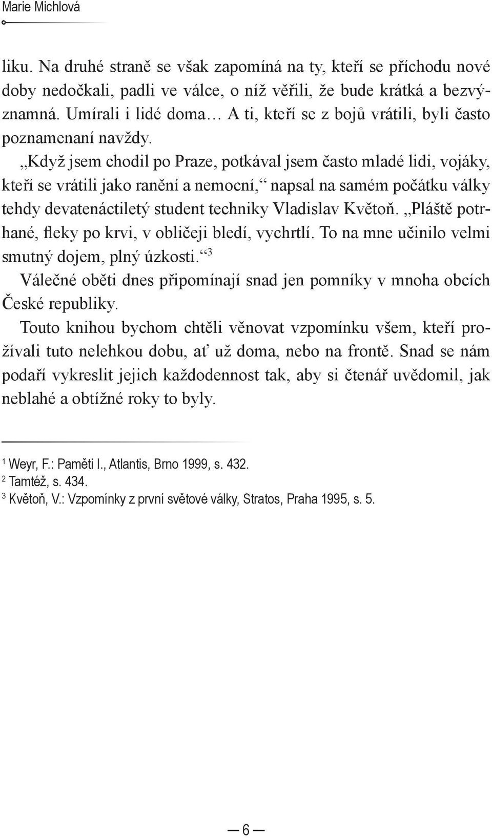 Když jsem chodil po Praze, potkával jsem často mladé lidi, vojáky, kteří se vrátili jako ranění a nemocní, napsal na samém počátku války tehdy devatenáctiletý student techniky Vladislav Květoň.