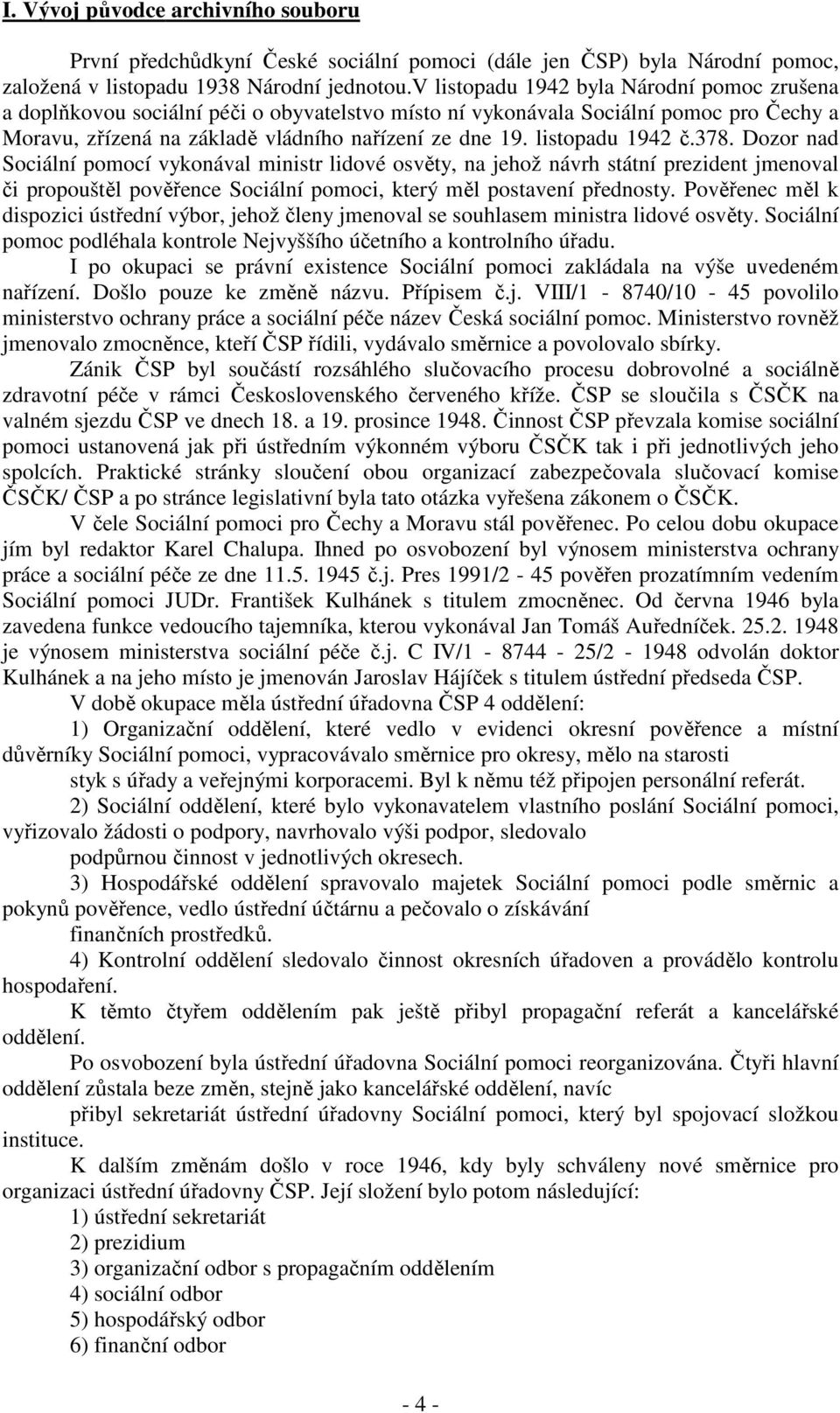 listopadu 1942 č.378. Dozor nad Sociální pomocí vykonával ministr lidové osvěty, na jehož návrh státní prezident jmenoval či propouštěl pověřence Sociální pomoci, který měl postavení přednosty.