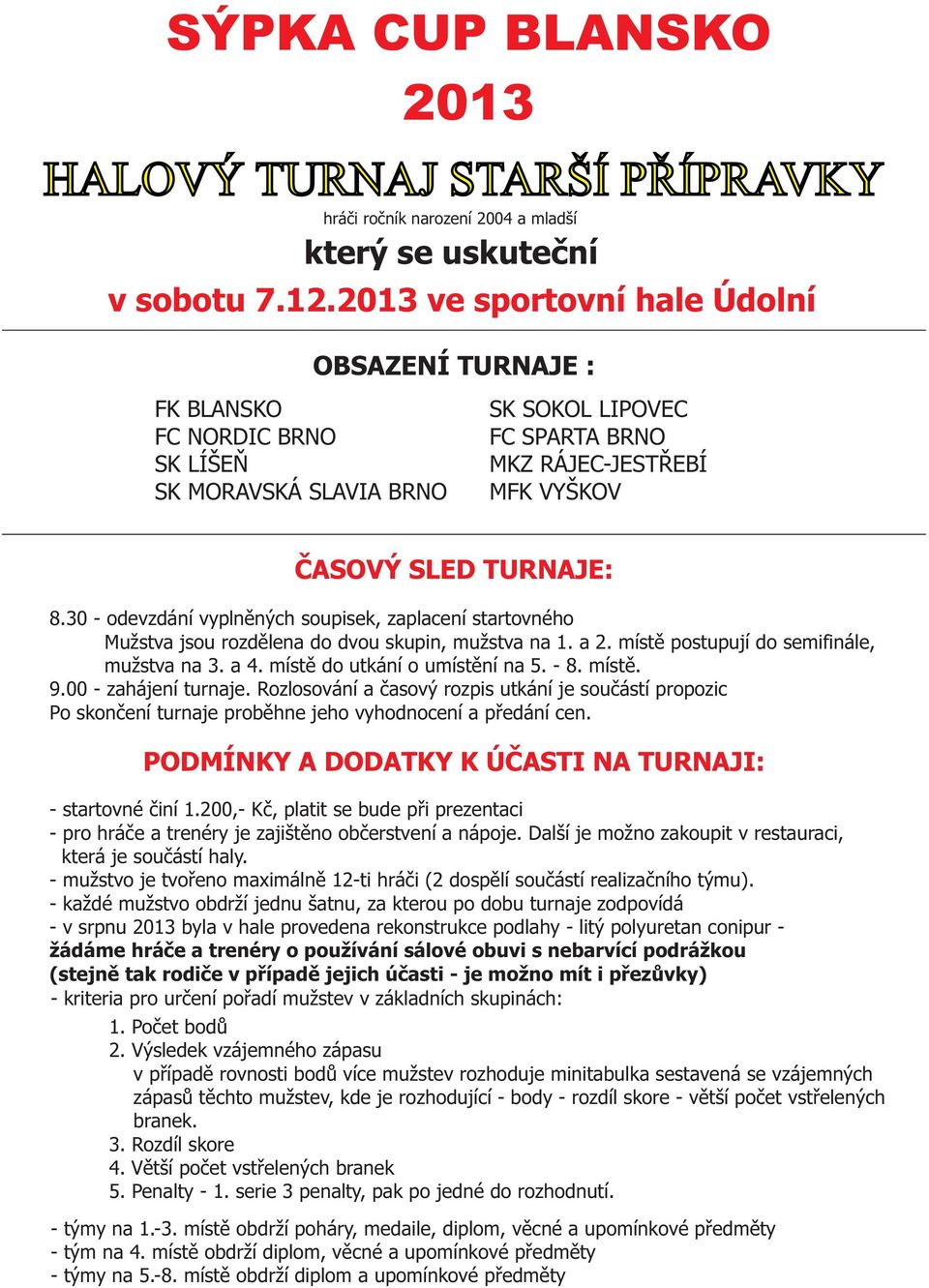 30 - odevzdání vyplnìných soupisek, zaplacení startovného Mužstva jsou rozdìlena do dvou skupin, mužstva na 1. a 2. místì postupují do semifinále, mužstva na 3. a 4. místì do utkání o umístìní na 5.