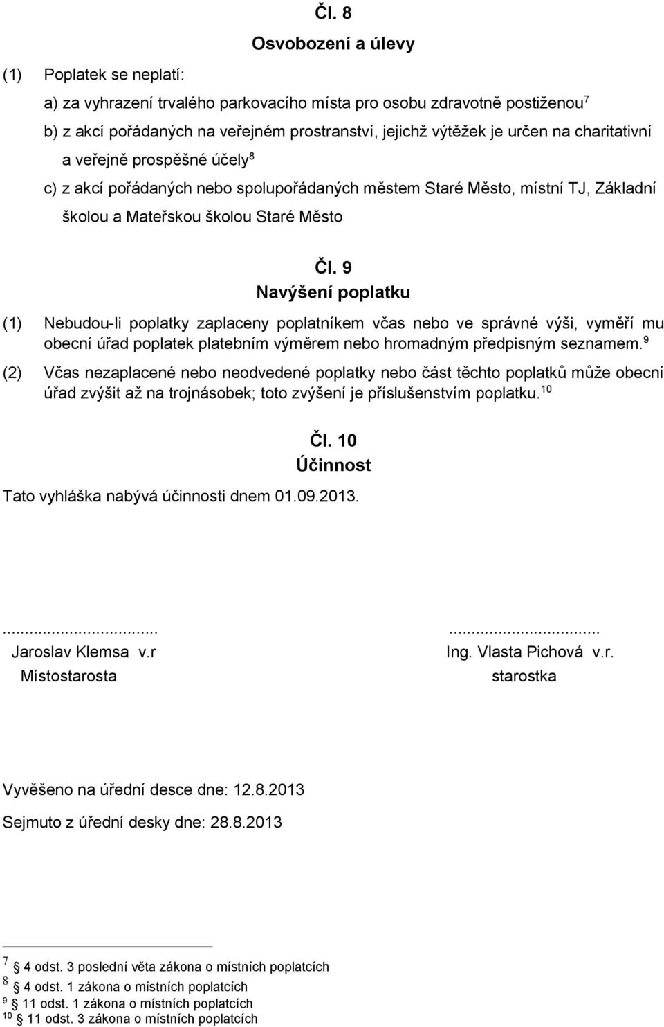 9 Navýšení poplatku (1) Nebudou-li poplatky zaplaceny poplatníkem včas nebo ve správné výši, vyměří mu obecní úřad poplatek platebním výměrem nebo hromadným předpisným seznamem.