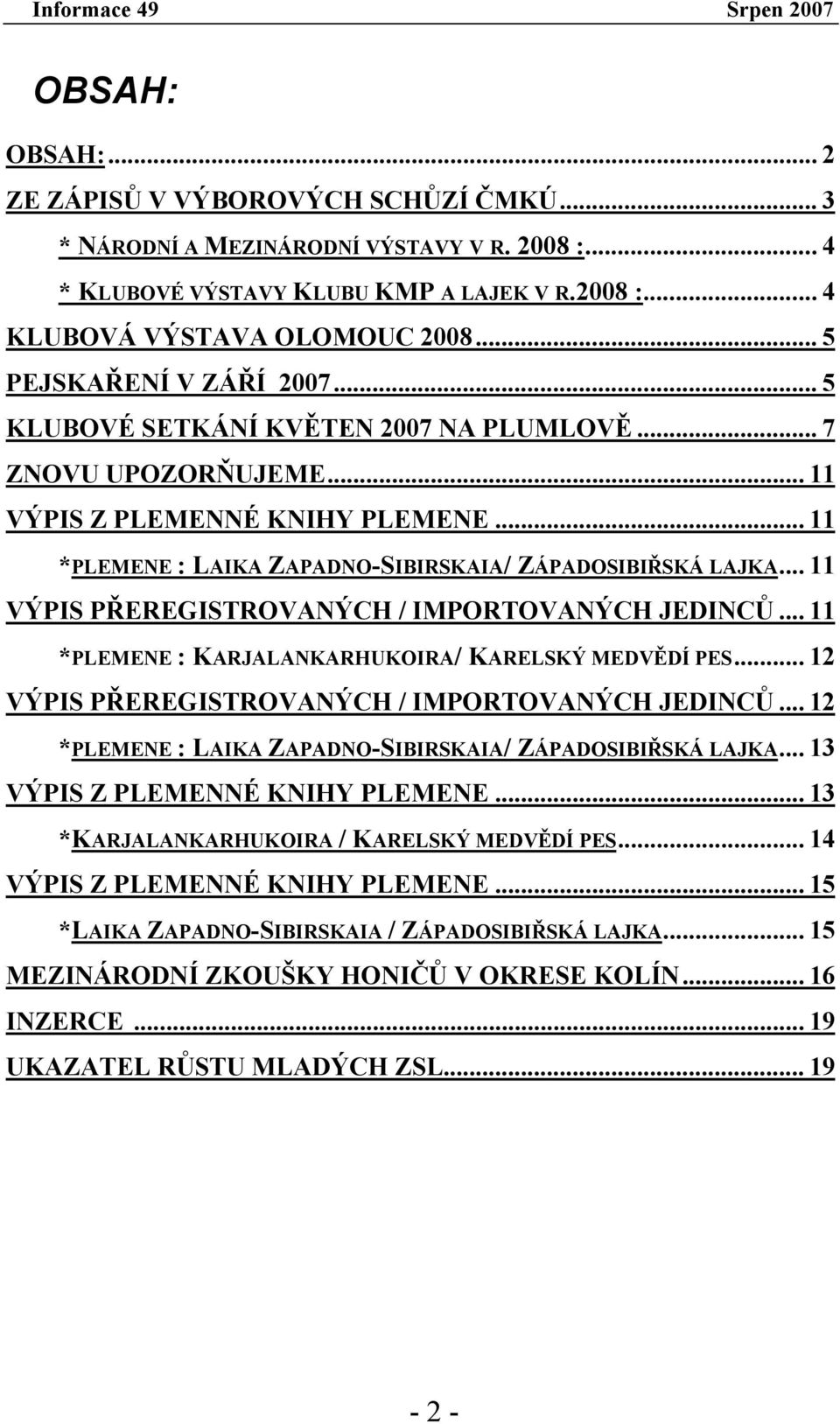 .. 11 VÝPIS PŘEREGISTROVANÝCH / IMPORTOVANÝCH JEDINCŮ... 11 *PLEMENE : KARJALANKARHUKOIRA/ KARELSKÝ MEDVĚDÍ PES... 12 VÝPIS PŘEREGISTROVANÝCH / IMPORTOVANÝCH JEDINCŮ.