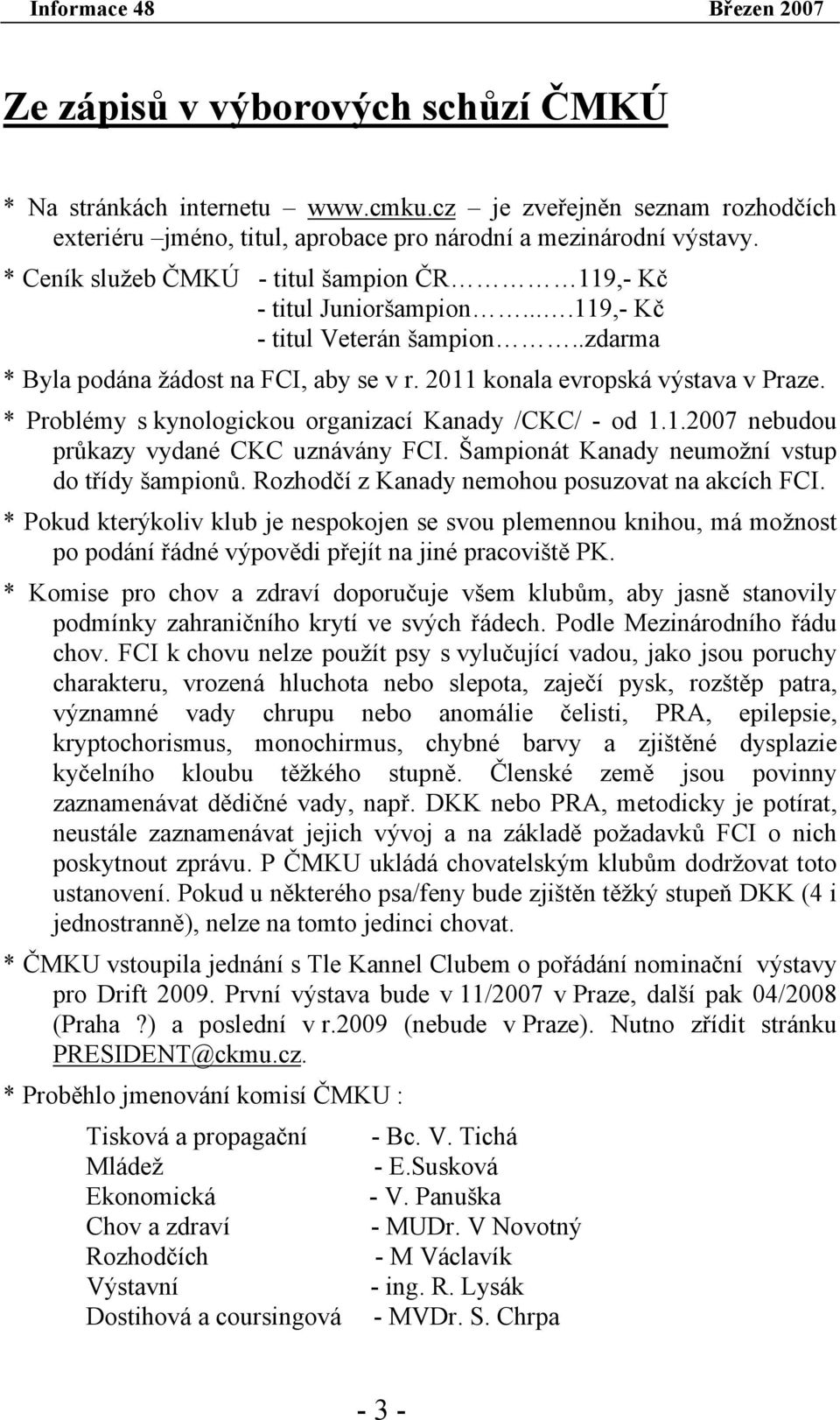 * Problémy s kynologickou organizací Kanady /CKC/ - od 1.1.2007 nebudou průkazy vydané CKC uznávány FCI. Šampionát Kanady neumožní vstup do třídy šampionů.