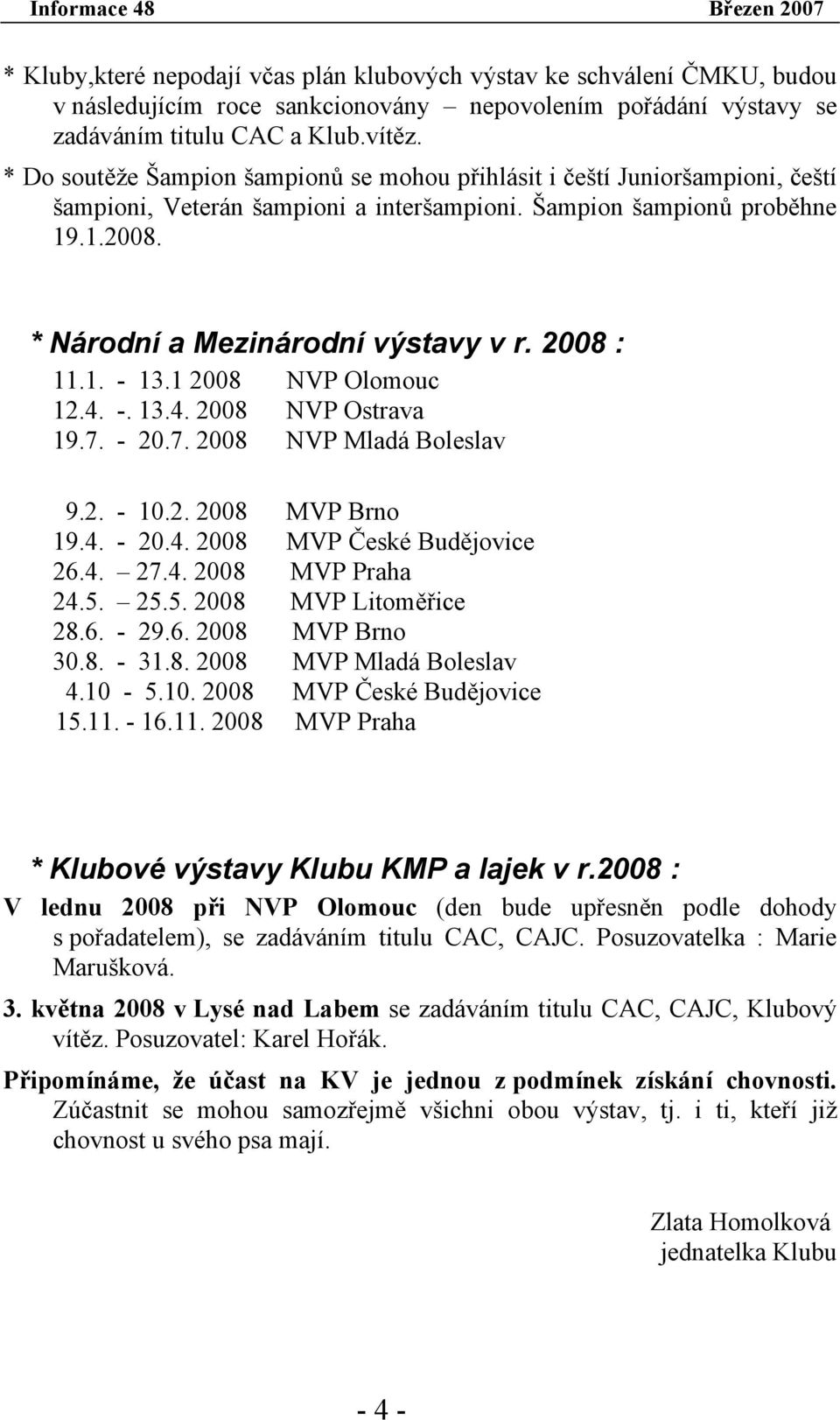 2008 : 11.1. - 13.1 2008 NVP Olomouc 12.4. -. 13.4. 2008 NVP Ostrava 19.7. - 20.7. 2008 NVP Mladá Boleslav 9.2. - 10.2. 2008 MVP Brno 19.4. - 20.4. 2008 MVP České Budějovice 26.4. 27.4. 2008 MVP Praha 24.