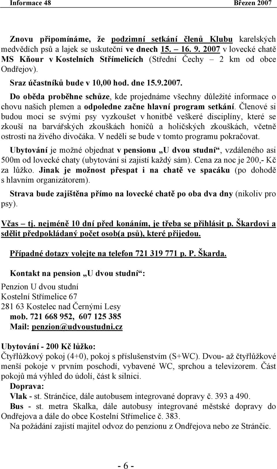 Členové si budou moci se svými psy vyzkoušet v honitbě veškeré disciplíny, které se zkouší na barvářských zkouškách honičů a holičských zkouškách, včetně ostrosti na živého divočáka.