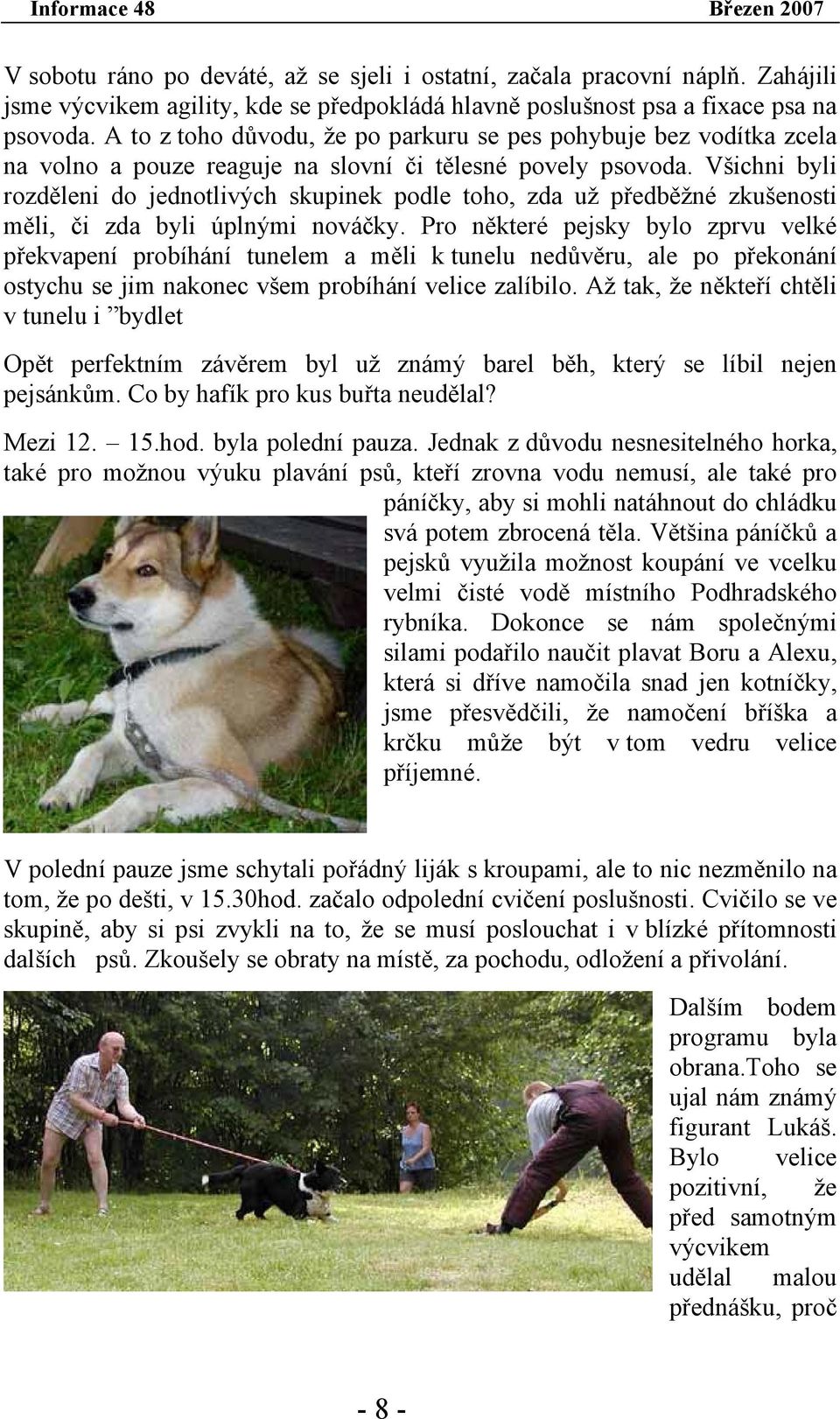 Všichni byli rozděleni do jednotlivých skupinek podle toho, zda už předběžné zkušenosti měli, či zda byli úplnými nováčky.