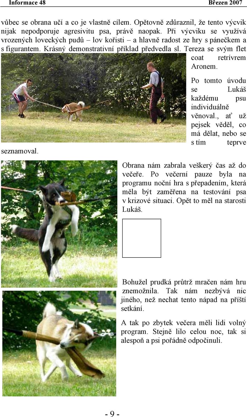 seznamoval. Po tomto úvodu se Lukáš každému psu individuálně věnoval., ať už pejsek věděl, co má dělat, nebo se s tím teprve Obrana nám zabrala veškerý čas až do večeře.