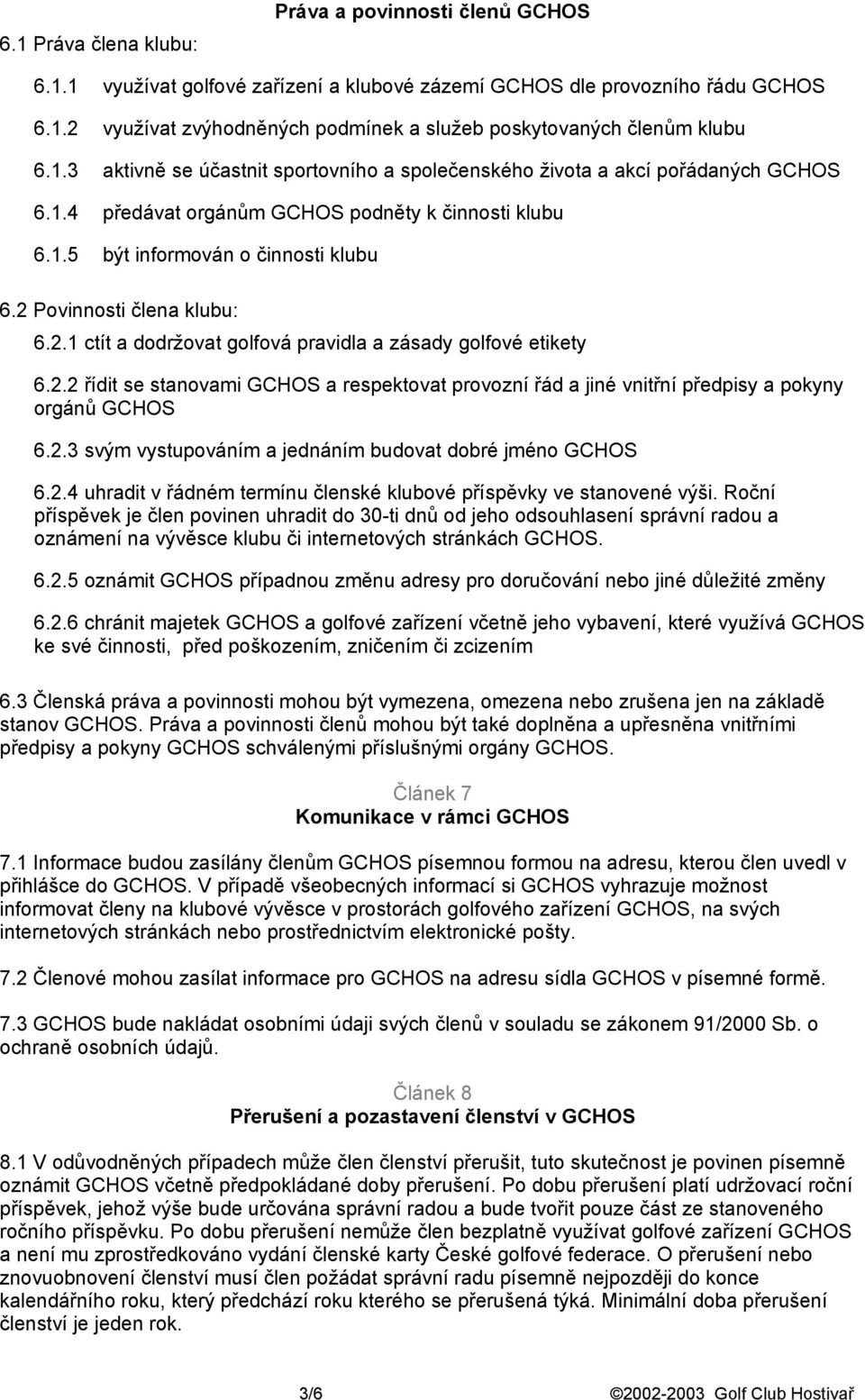 2 Povinnosti člena klubu: 6.2.1 ctít a dodržovat golfová pravidla a zásady golfové etikety 6.2.2 řídit se stanovami GCHOS a respektovat provozní řád a jiné vnitřní předpisy a pokyny orgánů GCHOS 6.2.3 svým vystupováním a jednáním budovat dobré jméno GCHOS 6.