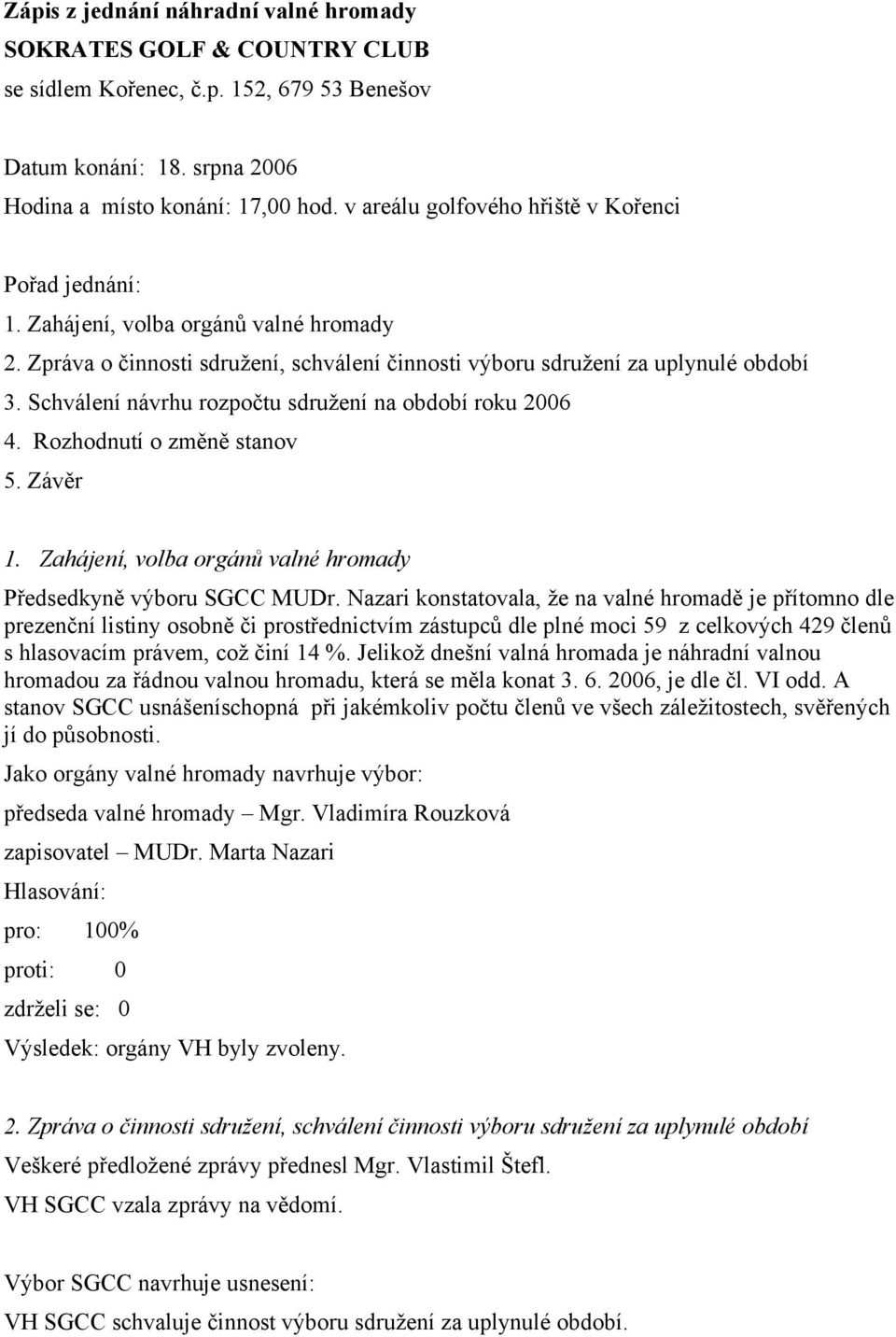 Nazari konstatovala, že na valné hromadě je přítomno dle prezenční listiny osobně či prostřednictvím zástupců dle plné moci 59 z celkových 429 členů s hlasovacím právem, což činí 14 %.