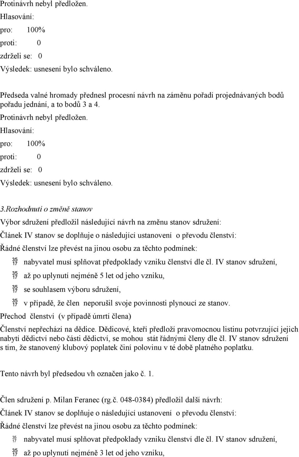 Rozhodnutí o změně stanov Výbor sdružení předložil následující návrh na změnu stanov sdružení: nabyvatel musí splňovat předpoklady vzniku členství dle čl.