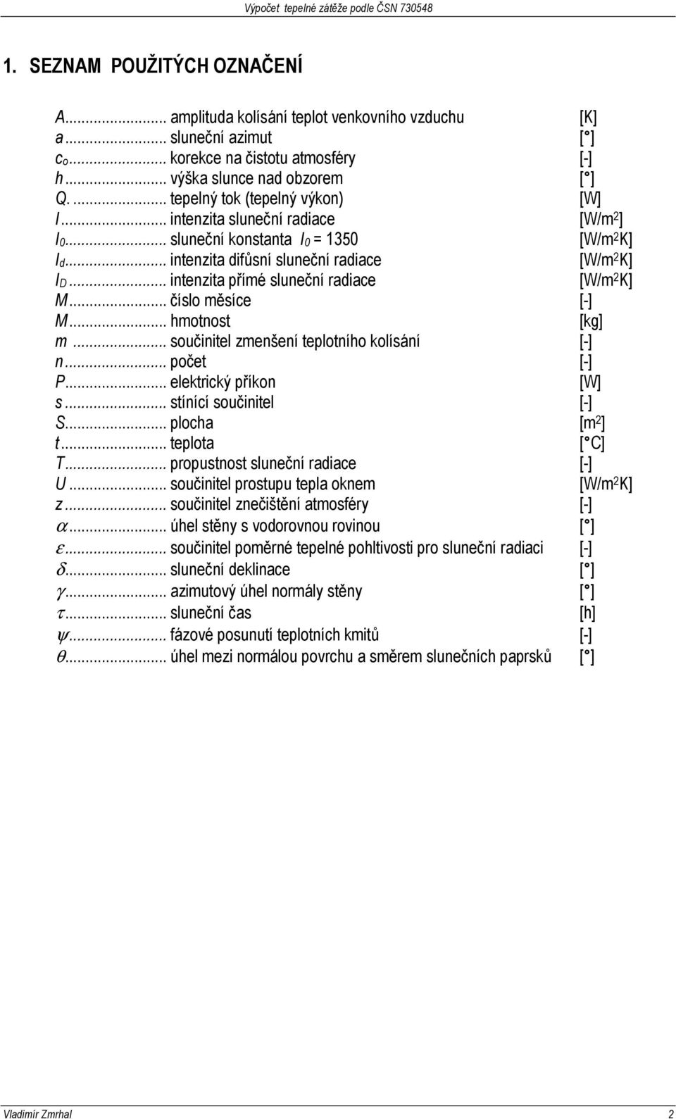 .. intenzita přímé sluneční radiace [W/m 2 K] M... číslo měsíce [-] M... hmotnost [kg] m... součinitel zmenšení teplotního kolísání [-] n... počet [-] P... elektrický příkon [W] s.