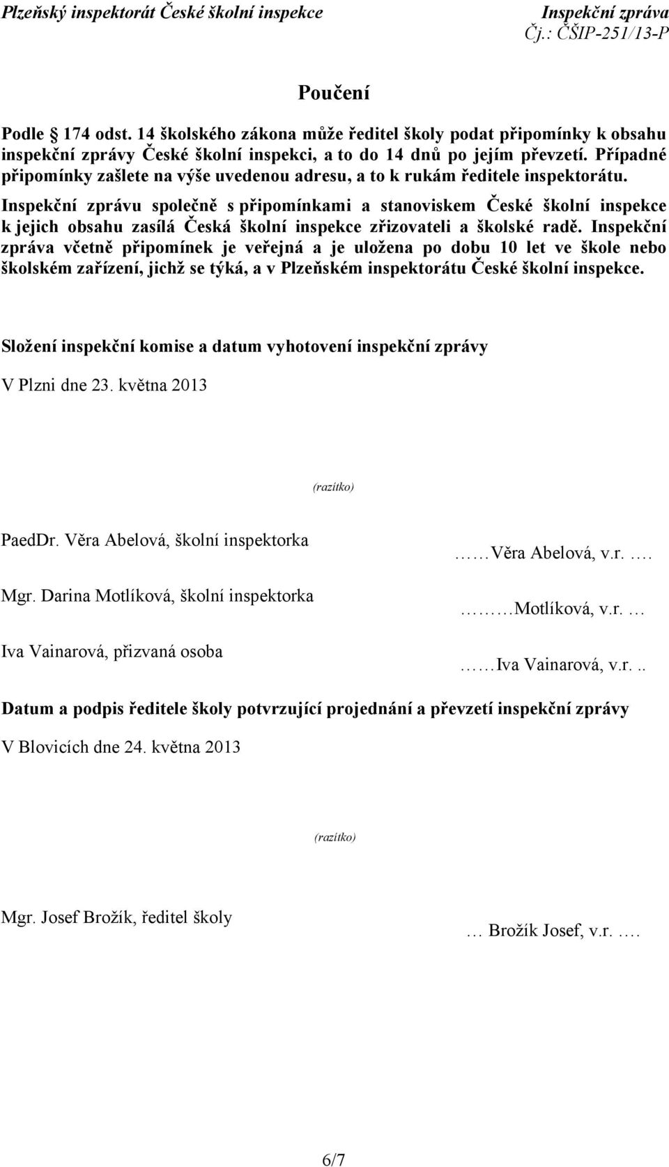 Inspekční zprávu společně s připomínkami a stanoviskem České školní inspekce k jejich obsahu zasílá Česká školní inspekce zřizovateli a školské radě.