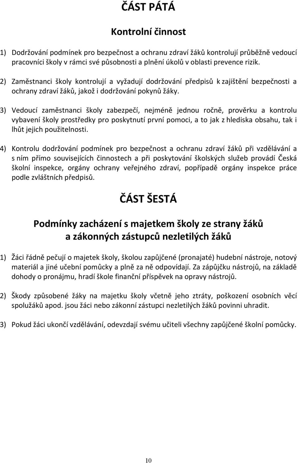 3) Vedoucí zaměstnanci školy zabezpečí, nejméně jednou ročně, prověrku a kontrolu vybavení školy prostředky pro poskytnutí první pomoci, a to jak z hlediska obsahu, tak i lhůt jejich použitelnosti.