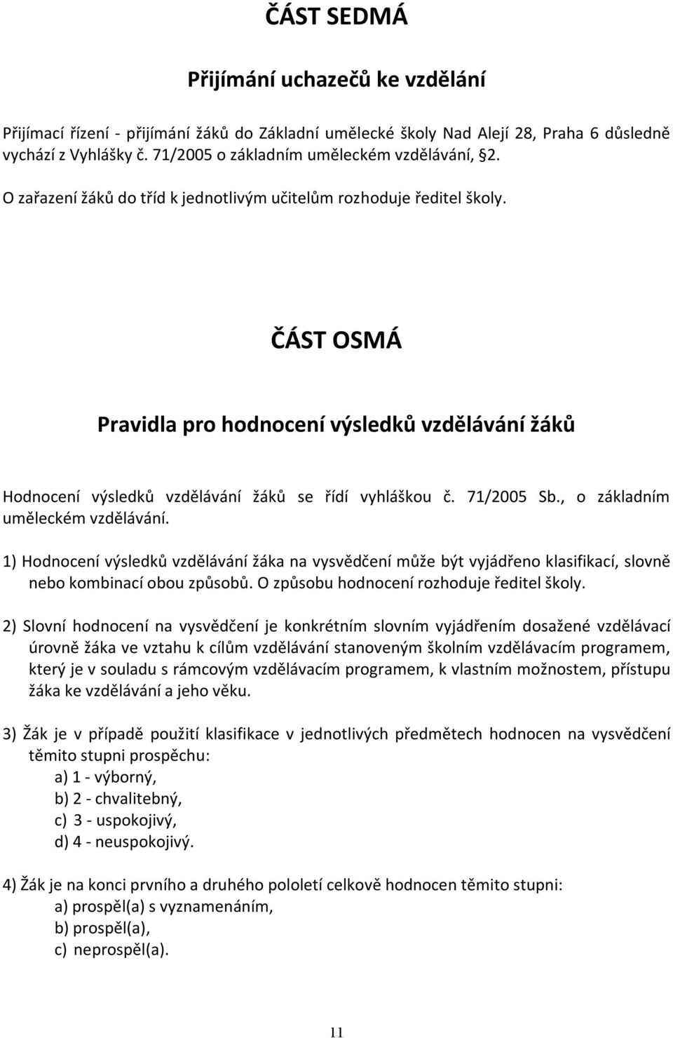 , o základním uměleckém vzdělávání. 1) Hodnocení výsledků vzdělávání žáka na vysvědčení může být vyjádřeno klasifikací, slovně nebo kombinací obou způsobů. O způsobu hodnocení rozhoduje ředitel školy.