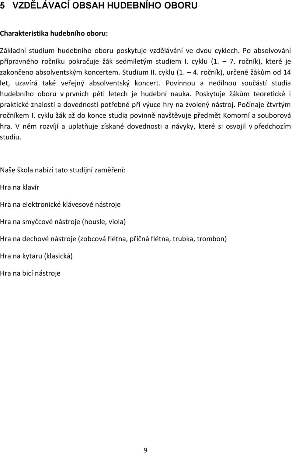 ročník), určené žákům od 14 let, uzavírá také veřejný absolventský koncert. Povinnou a nedílnou součástí studia hudebního oboru v prvních pěti letech je hudební nauka.