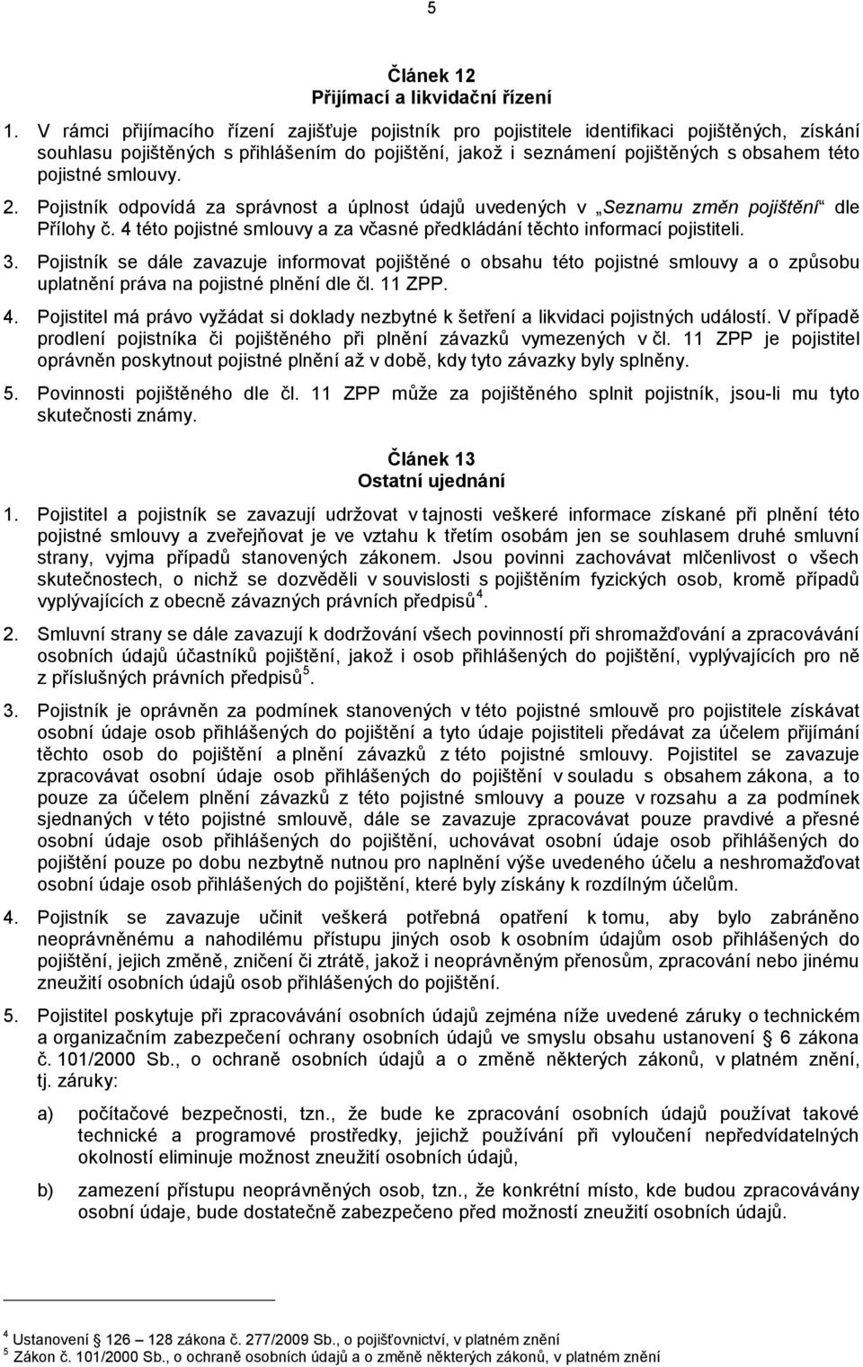 smlouvy. 2. Pojistník odpovídá za správnost a úplnost údajů uvedených v Seznamu změn pojištění dle Přílohy č. 4 této pojistné smlouvy a za včasné předkládání těchto informací pojistiteli. 3.