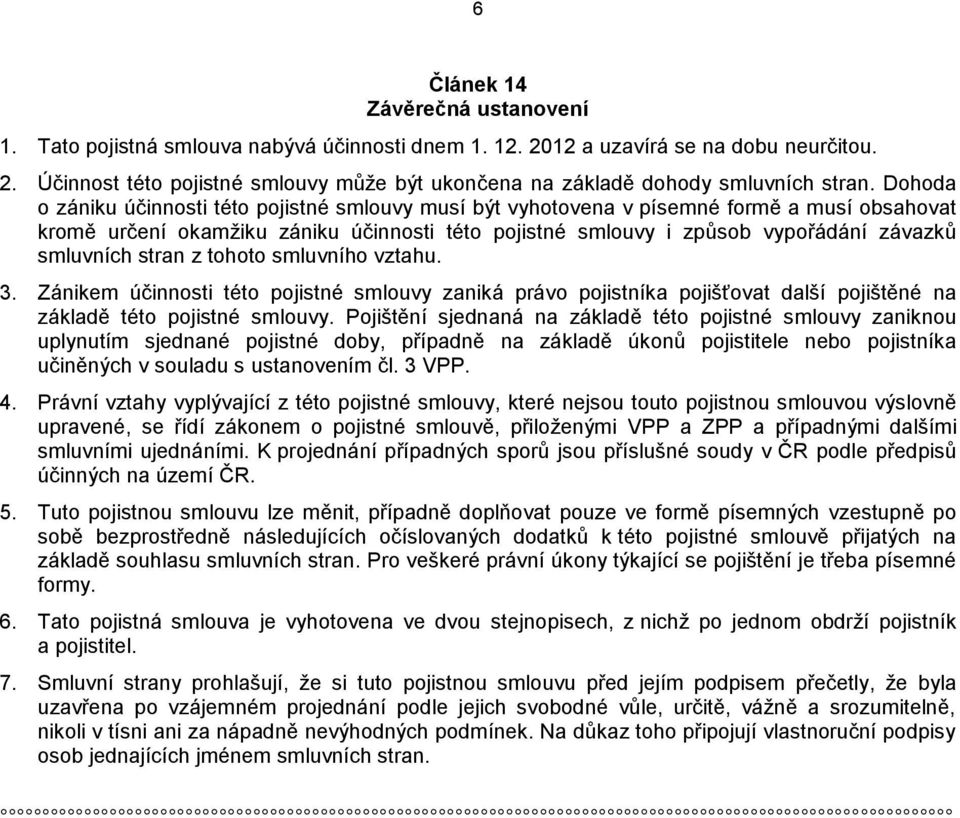 stran z tohoto smluvního vztahu. 3. Zánikem účinnosti této pojistné smlouvy zaniká právo pojistníka pojišťovat další pojištěné na základě této pojistné smlouvy.