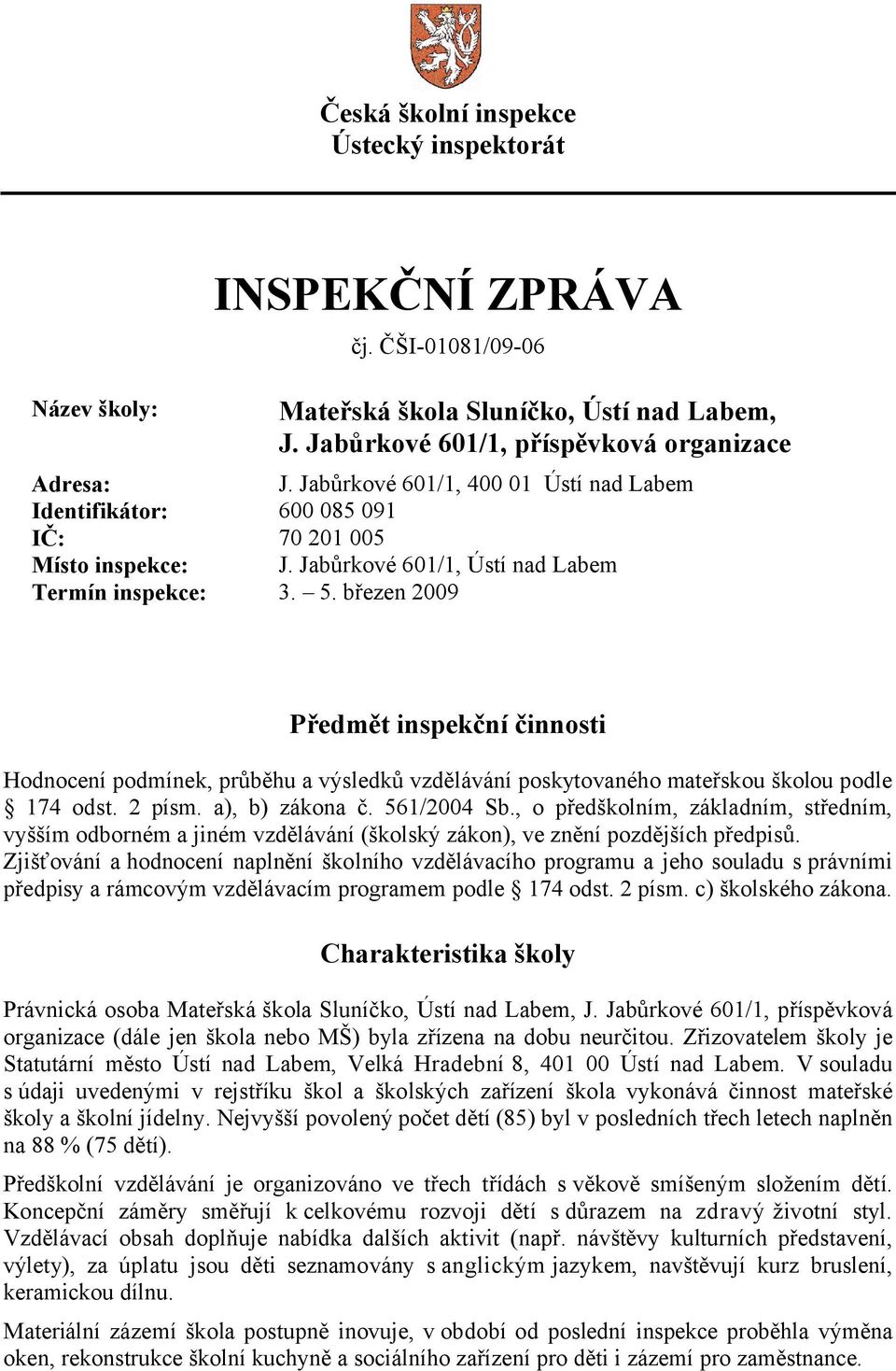 březen 2009 Předmět inspekční činnosti Hodnocení podmínek, průběhu a výsledků vzdělávání poskytovaného mateřskou školou podle 174 odst. 2 písm. a), b) zákona č. 561/2004 Sb.