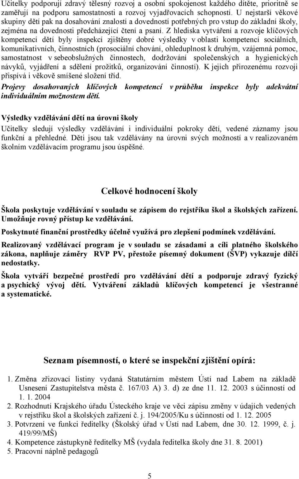 Z hlediska vytváření a rozvoje klíčových kompetencí dětí byly inspekcí zjištěny dobré výsledky voblasti kompetencí sociálních, komunikativních, činnostních (prosociální chování, ohleduplnost k